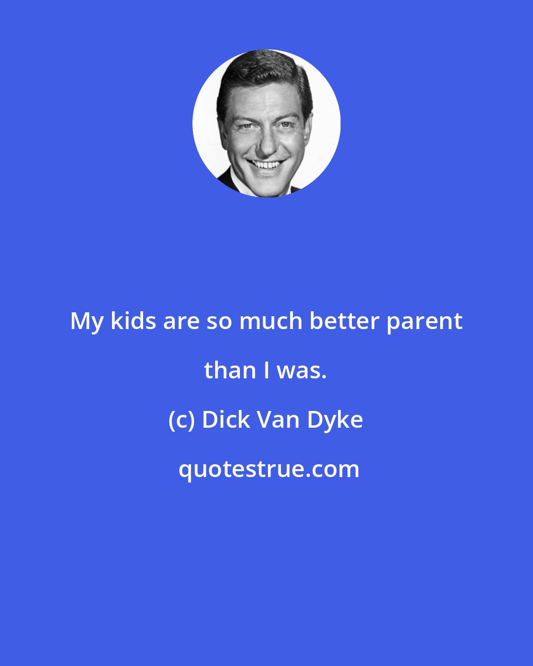 Dick Van Dyke: My kids are so much better parent than I was.