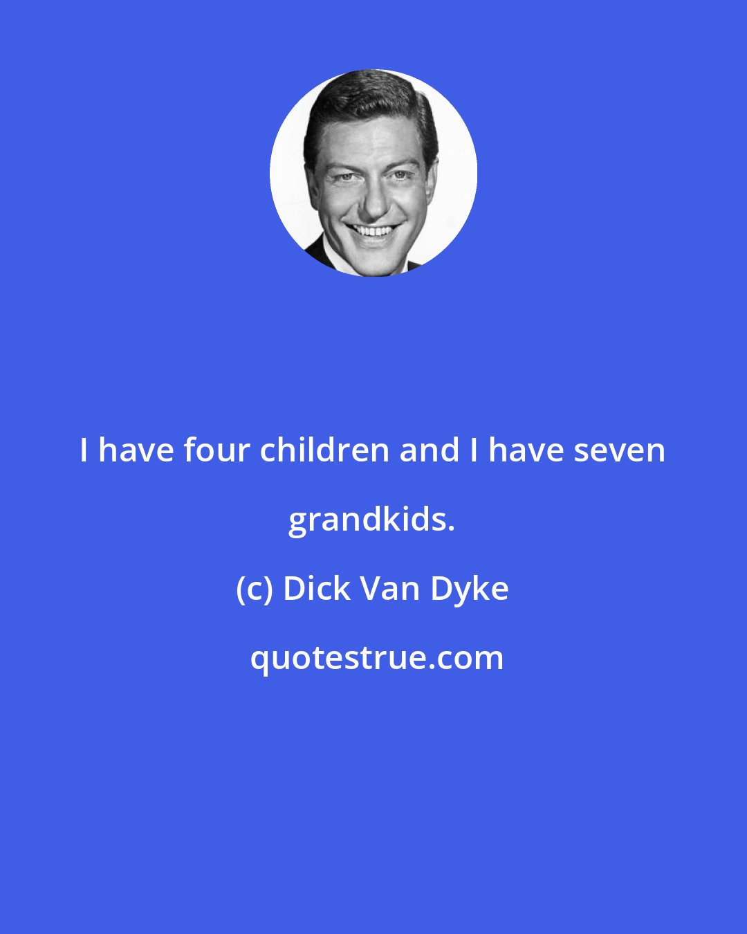 Dick Van Dyke: I have four children and I have seven grandkids.