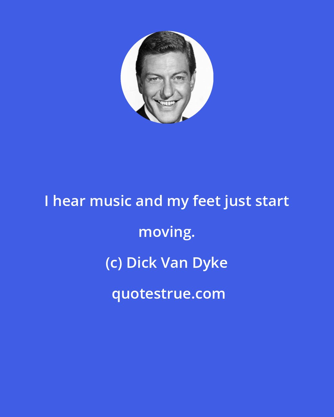 Dick Van Dyke: I hear music and my feet just start moving.