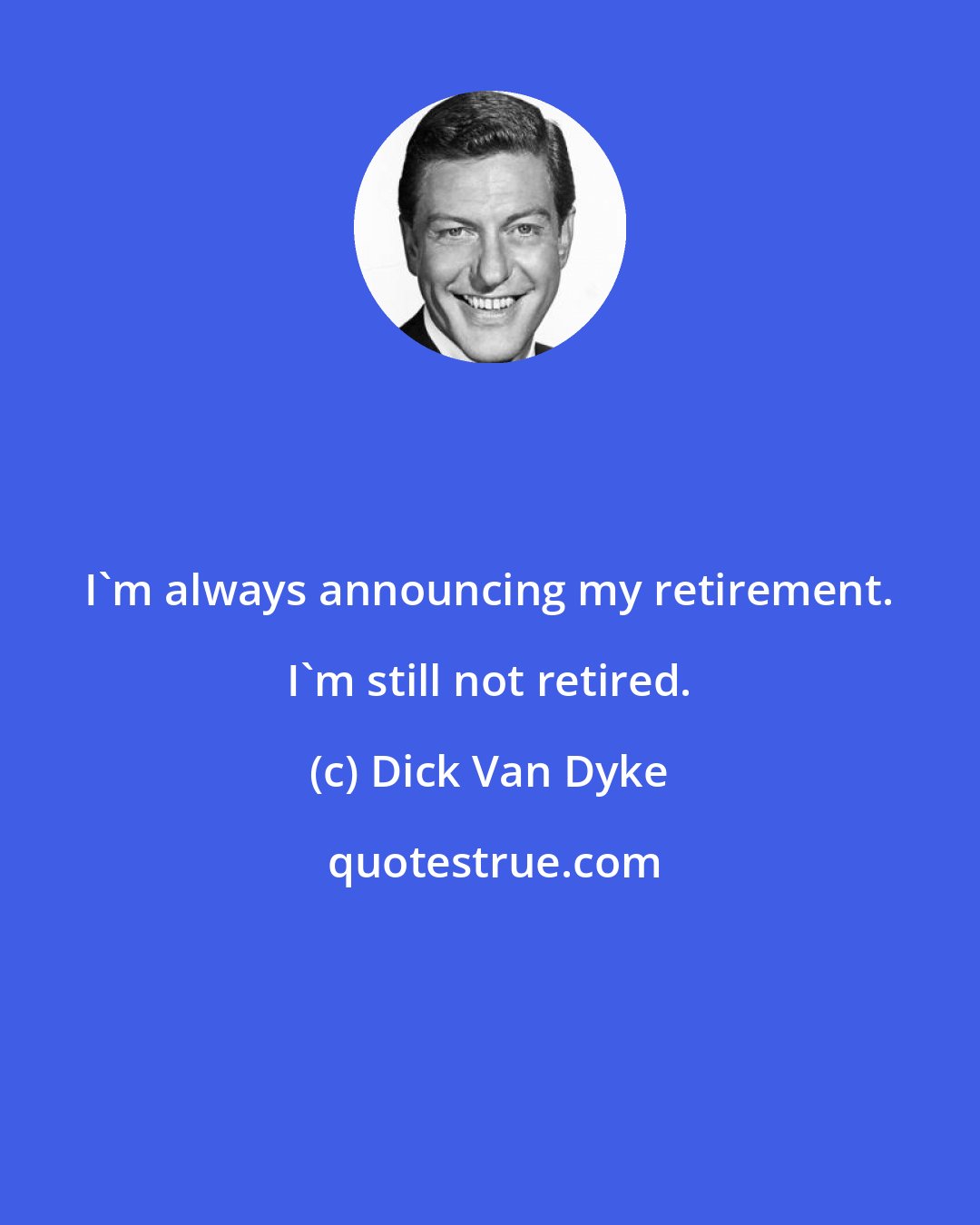 Dick Van Dyke: I'm always announcing my retirement. I'm still not retired.