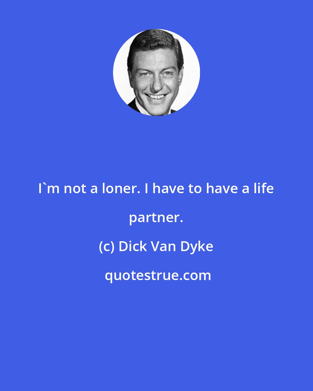 Dick Van Dyke: I'm not a loner. I have to have a life partner.