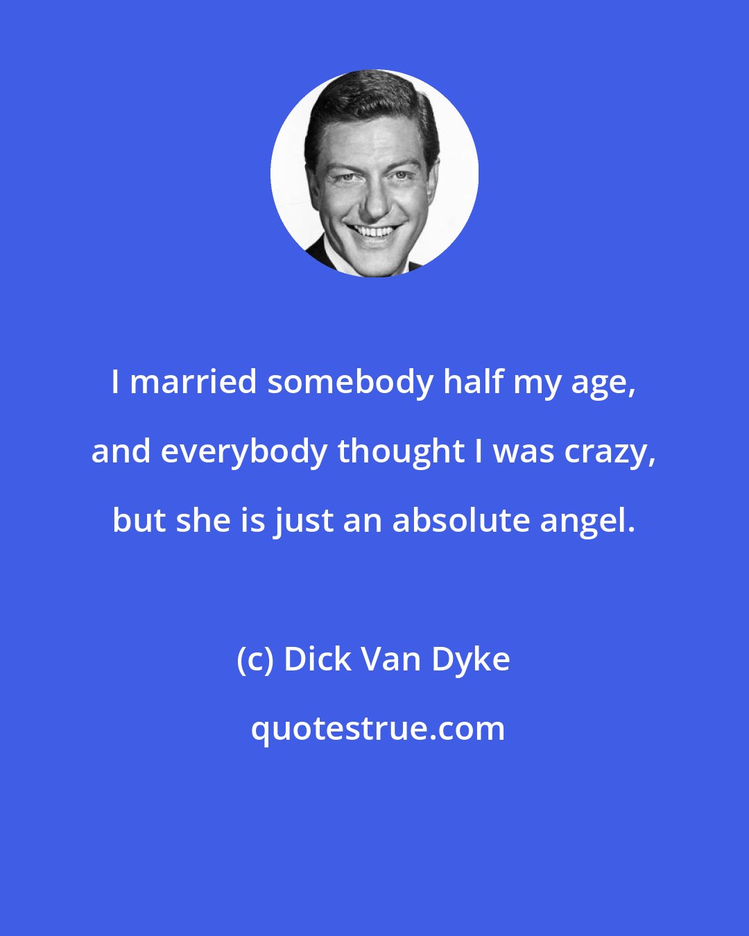 Dick Van Dyke: I married somebody half my age, and everybody thought I was crazy, but she is just an absolute angel.