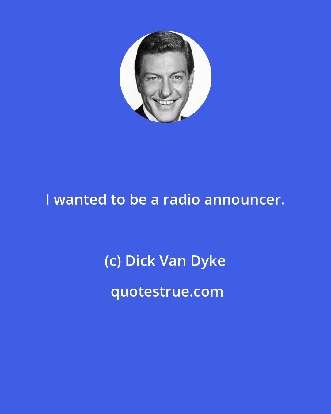 Dick Van Dyke: I wanted to be a radio announcer.