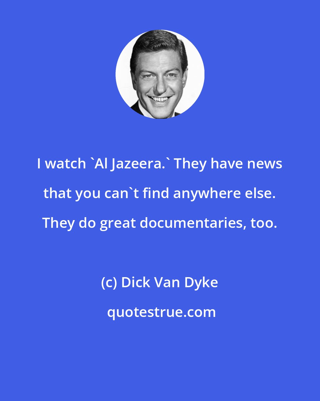 Dick Van Dyke: I watch 'Al Jazeera.' They have news that you can't find anywhere else. They do great documentaries, too.