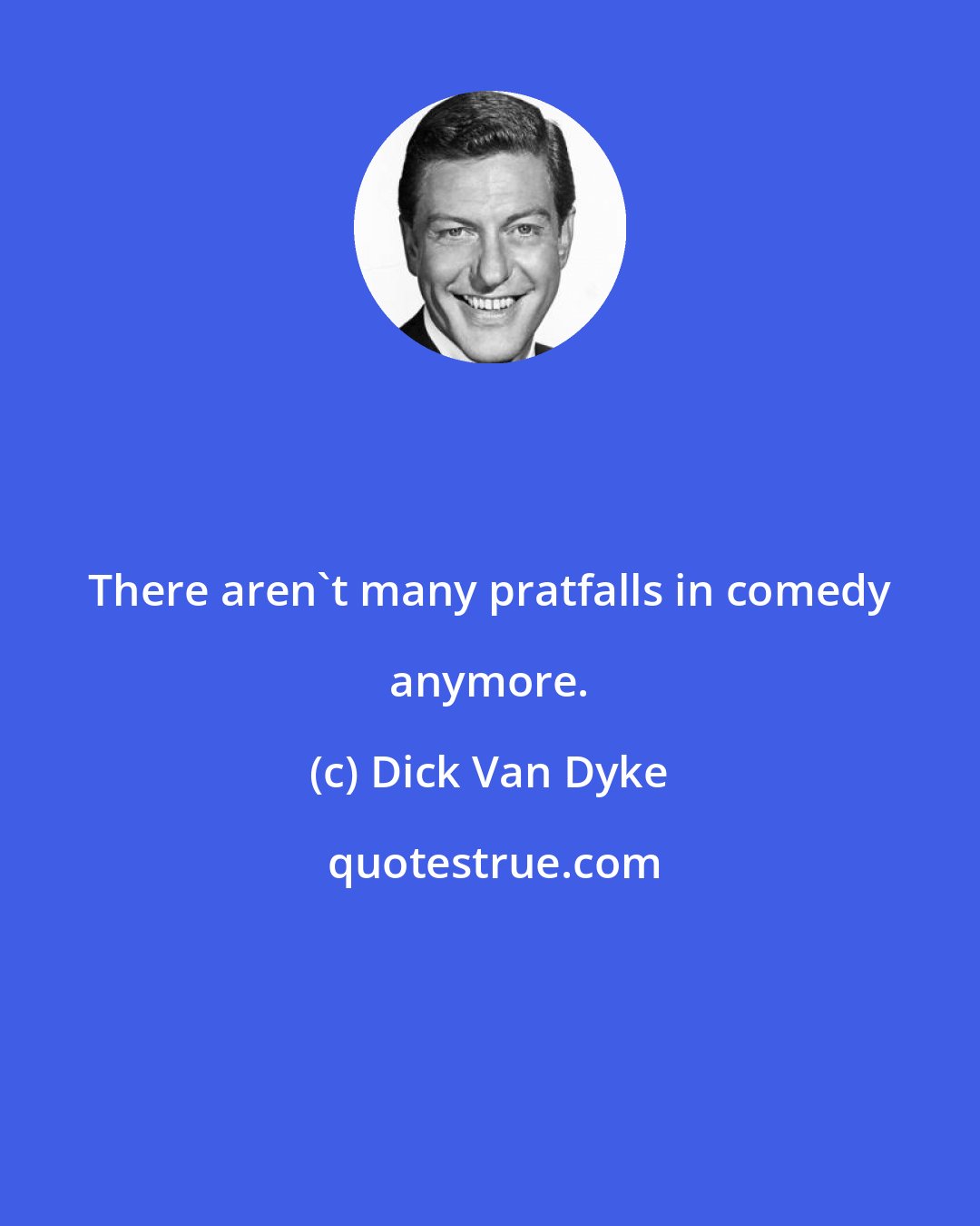 Dick Van Dyke: There aren't many pratfalls in comedy anymore.