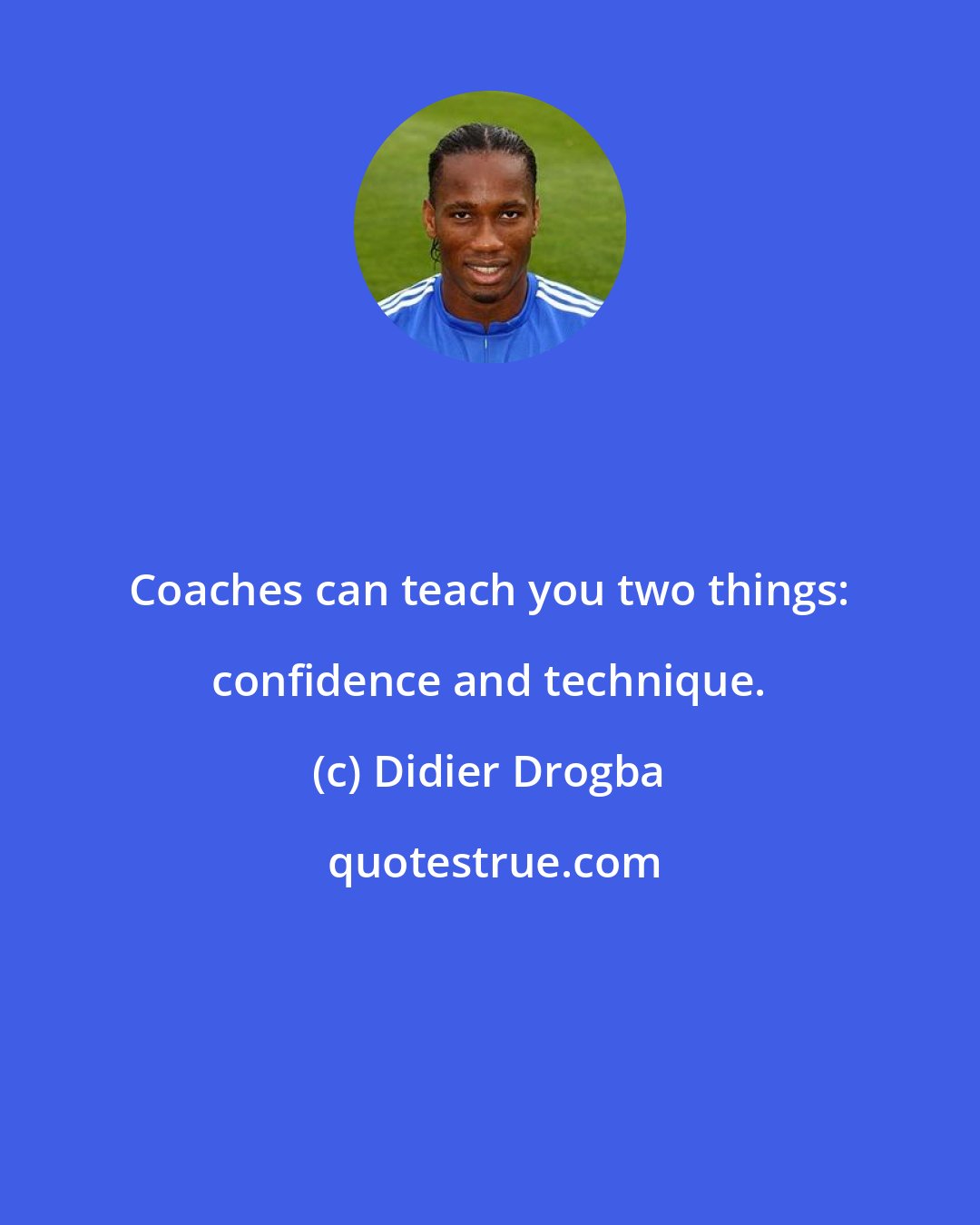Didier Drogba: Coaches can teach you two things: confidence and technique.