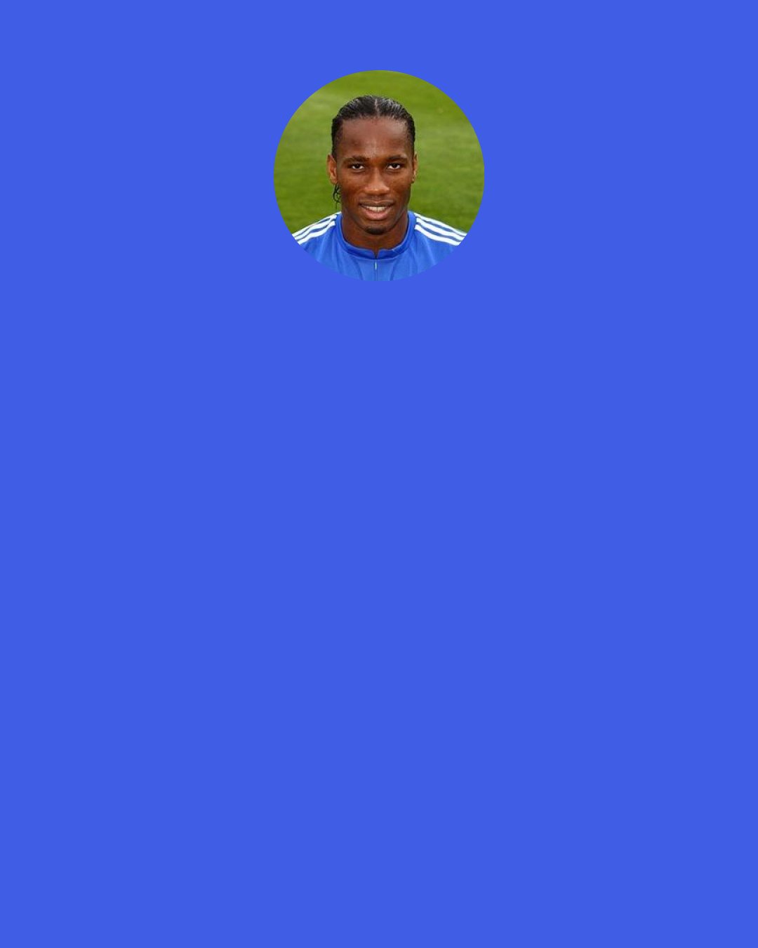 Didier Drogba: I think finals are there to be won, you know the feeling of losing a final is really bad. I prefer to lose a semi-final, quarter-final because I know I will forget... But the feeling of losing a final stays here forever. Even if you win two, three, four, five it stays. You know, I’m too scared to lose, so I give everything to win.