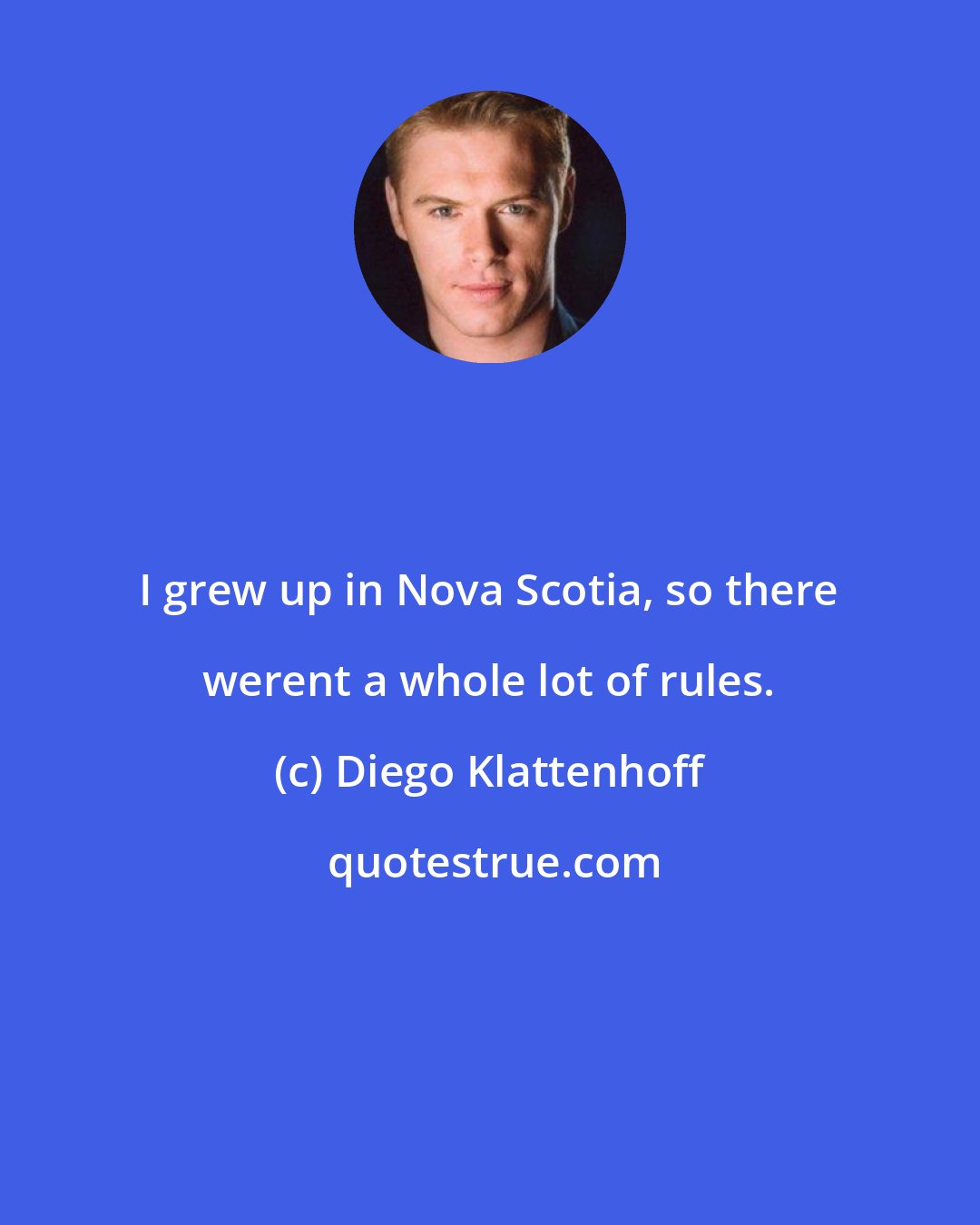 Diego Klattenhoff: I grew up in Nova Scotia, so there werent a whole lot of rules.