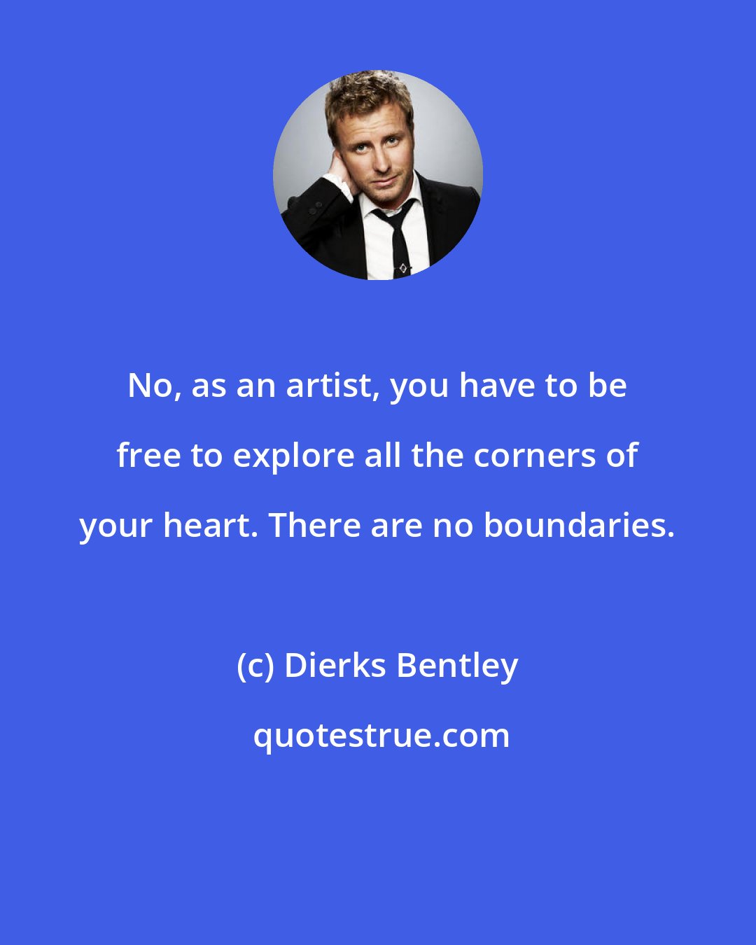 Dierks Bentley: No, as an artist, you have to be free to explore all the corners of your heart. There are no boundaries.