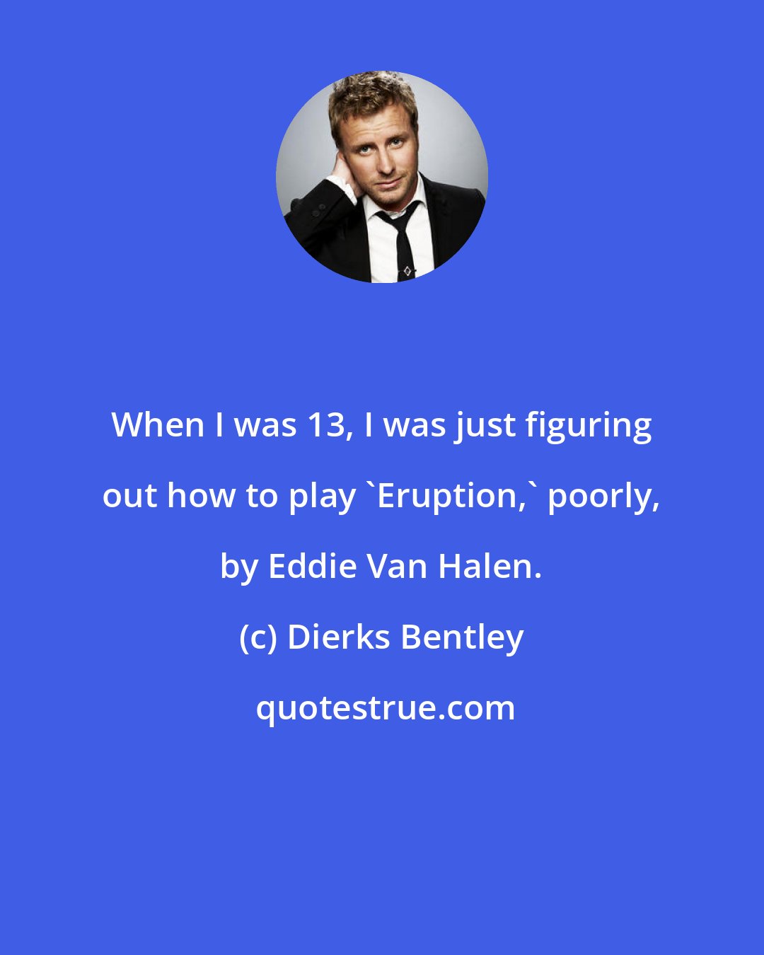 Dierks Bentley: When I was 13, I was just figuring out how to play 'Eruption,' poorly, by Eddie Van Halen.