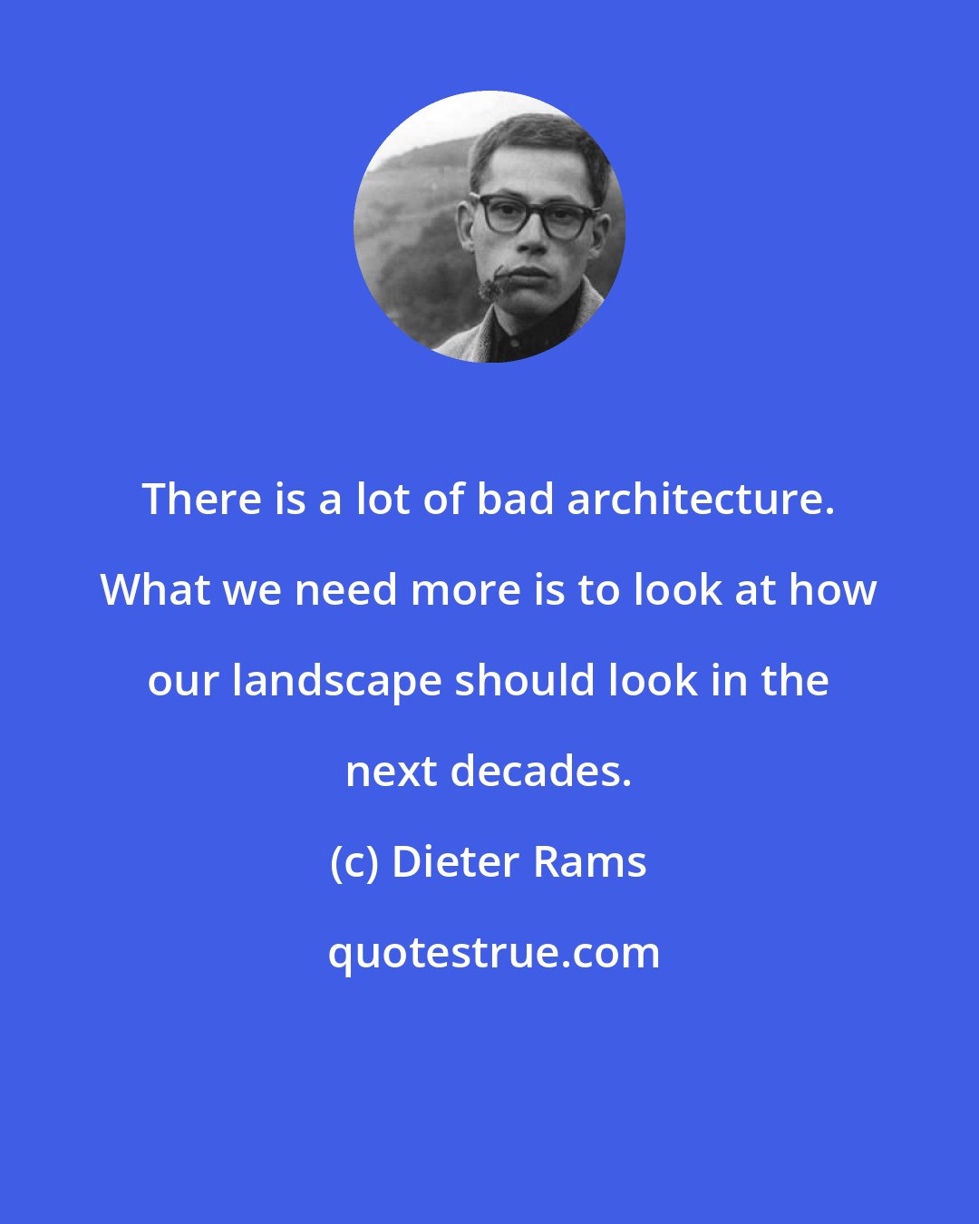 Dieter Rams: There is a lot of bad architecture. What we need more is to look at how our landscape should look in the next decades.