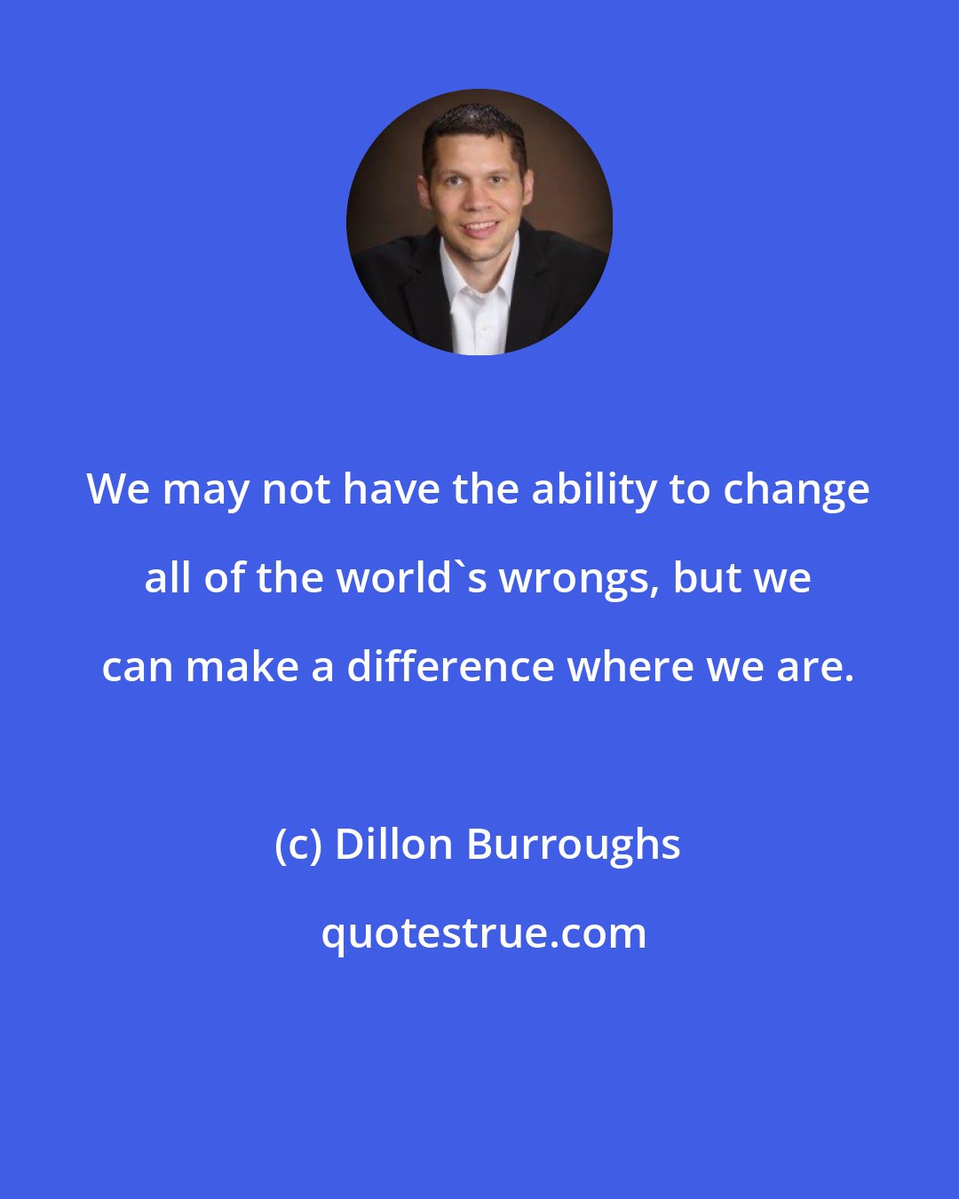 Dillon Burroughs: We may not have the ability to change all of the world's wrongs, but we can make a difference where we are.