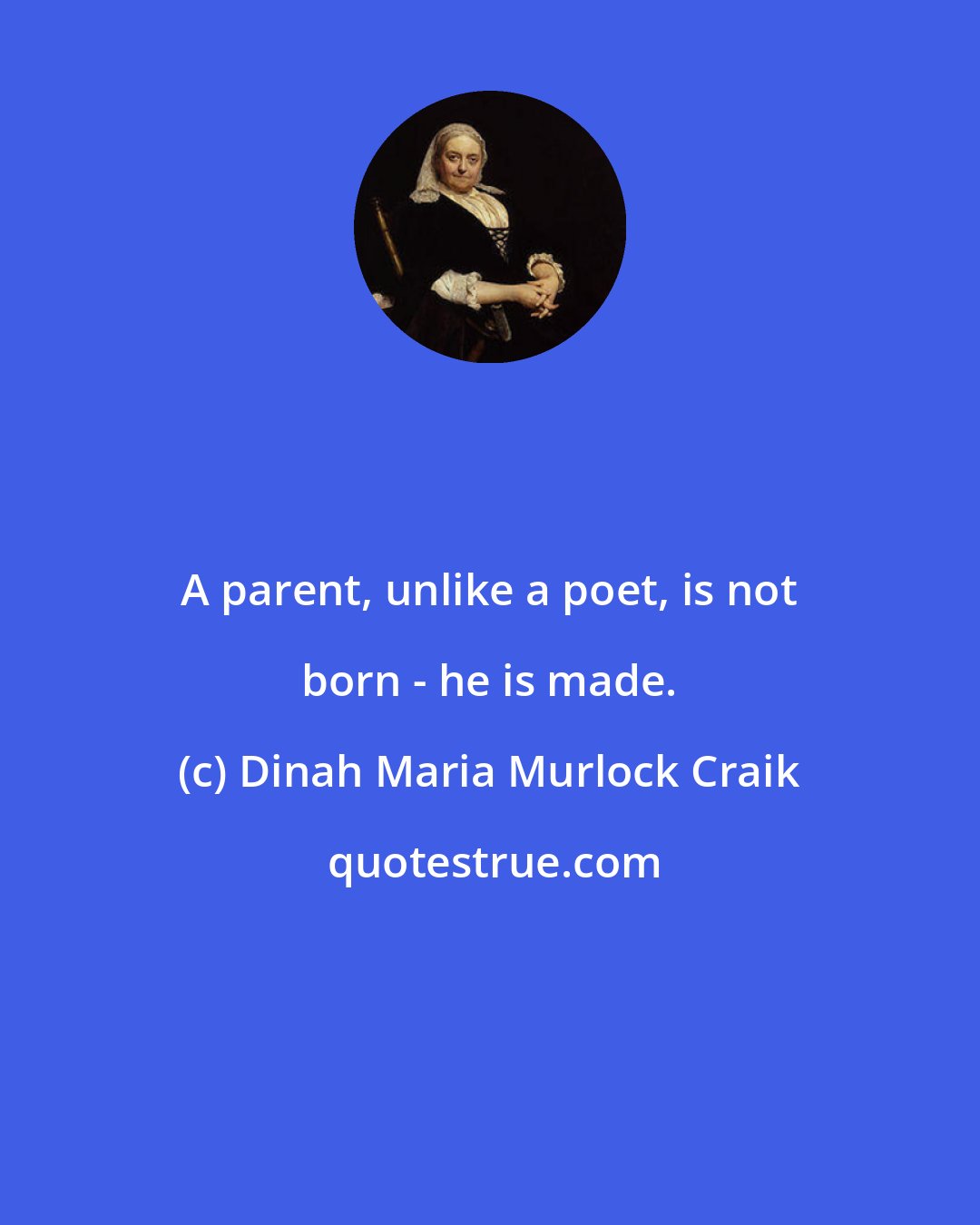 Dinah Maria Murlock Craik: A parent, unlike a poet, is not born - he is made.