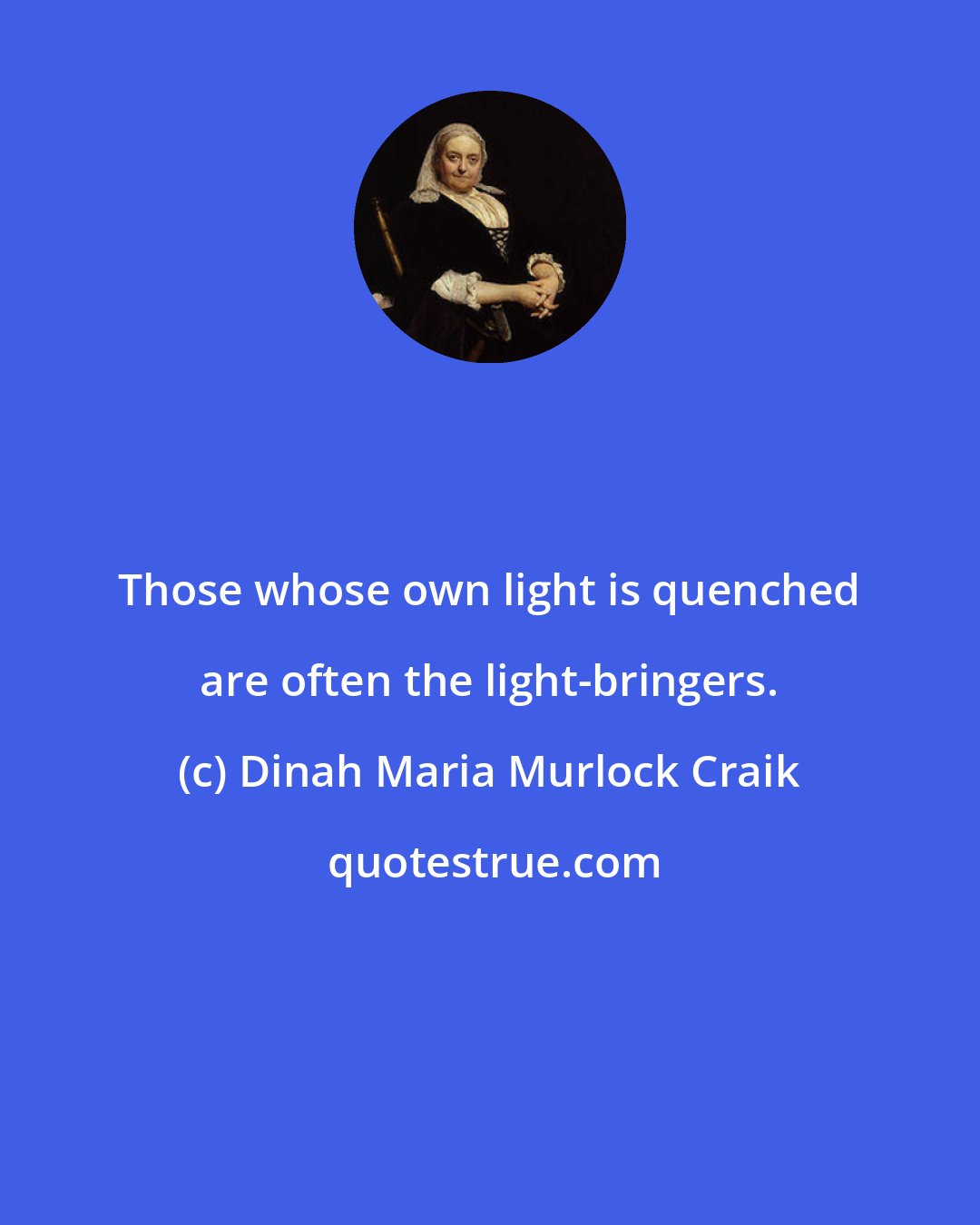 Dinah Maria Murlock Craik: Those whose own light is quenched are often the light-bringers.