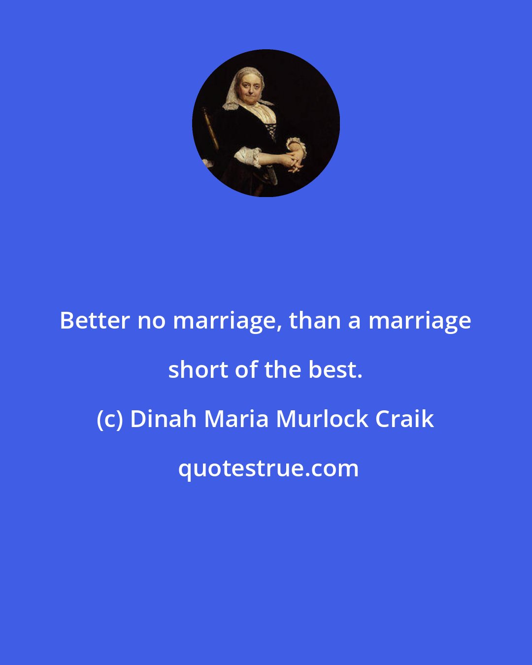Dinah Maria Murlock Craik: Better no marriage, than a marriage short of the best.