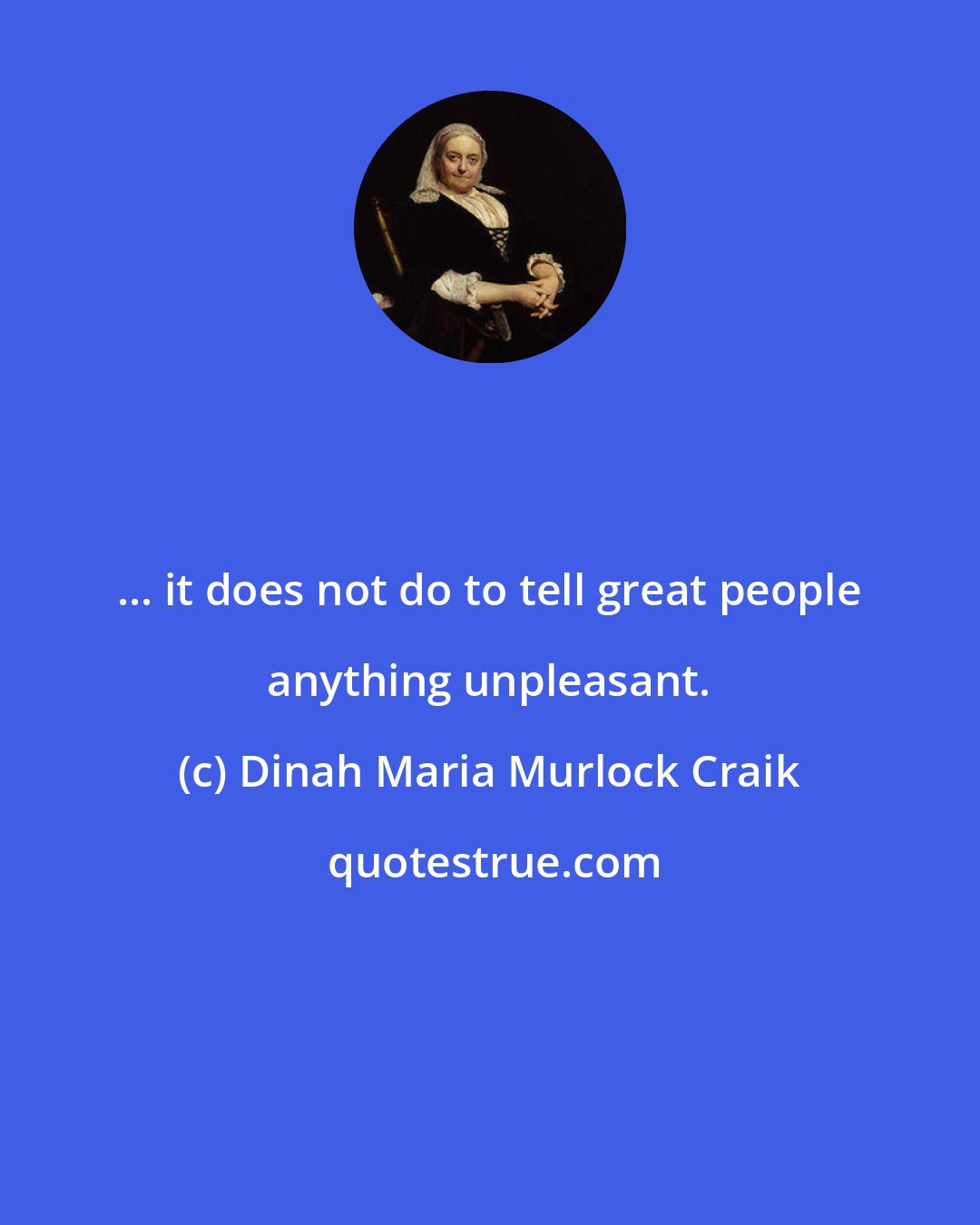 Dinah Maria Murlock Craik: ... it does not do to tell great people anything unpleasant.