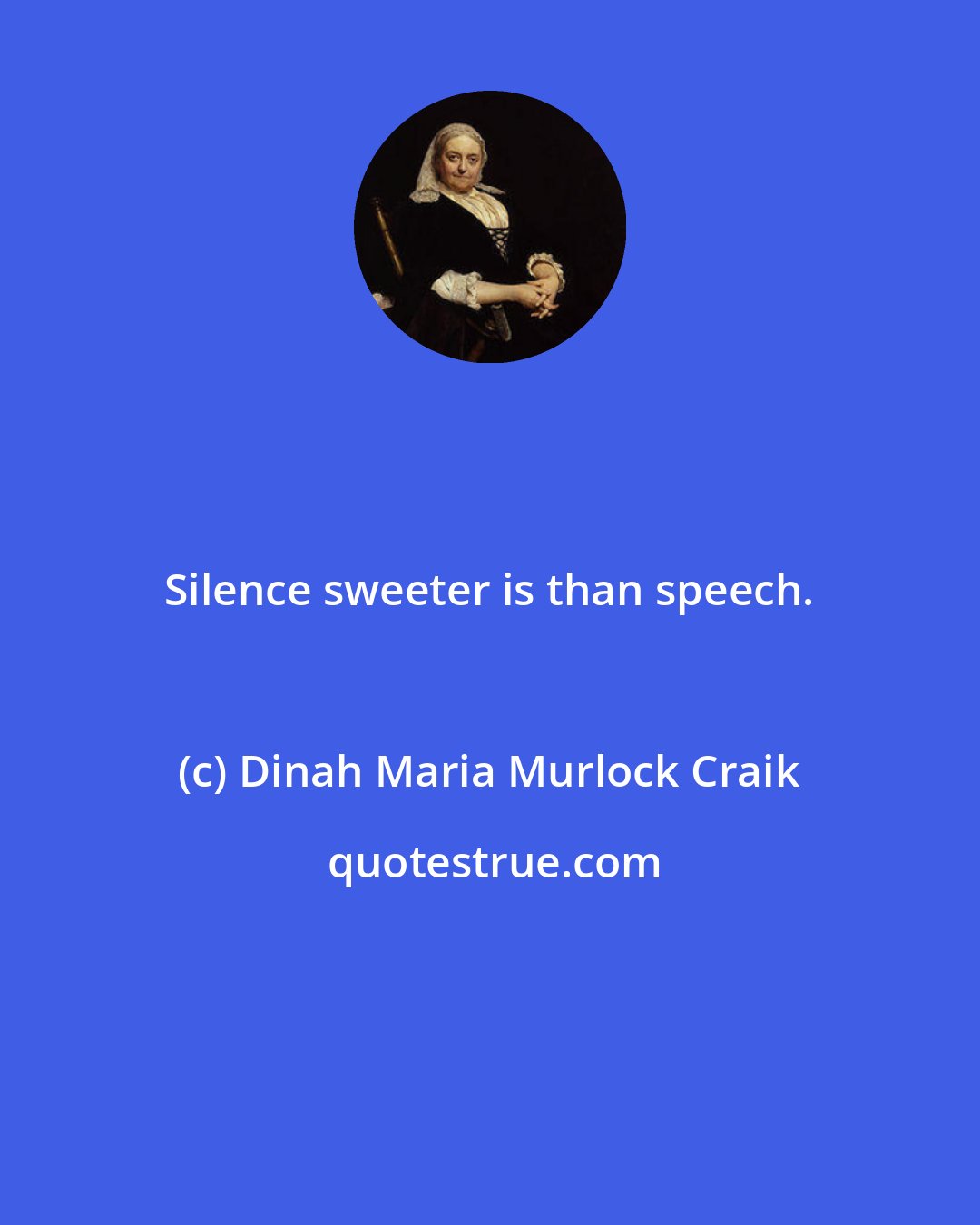 Dinah Maria Murlock Craik: Silence sweeter is than speech.