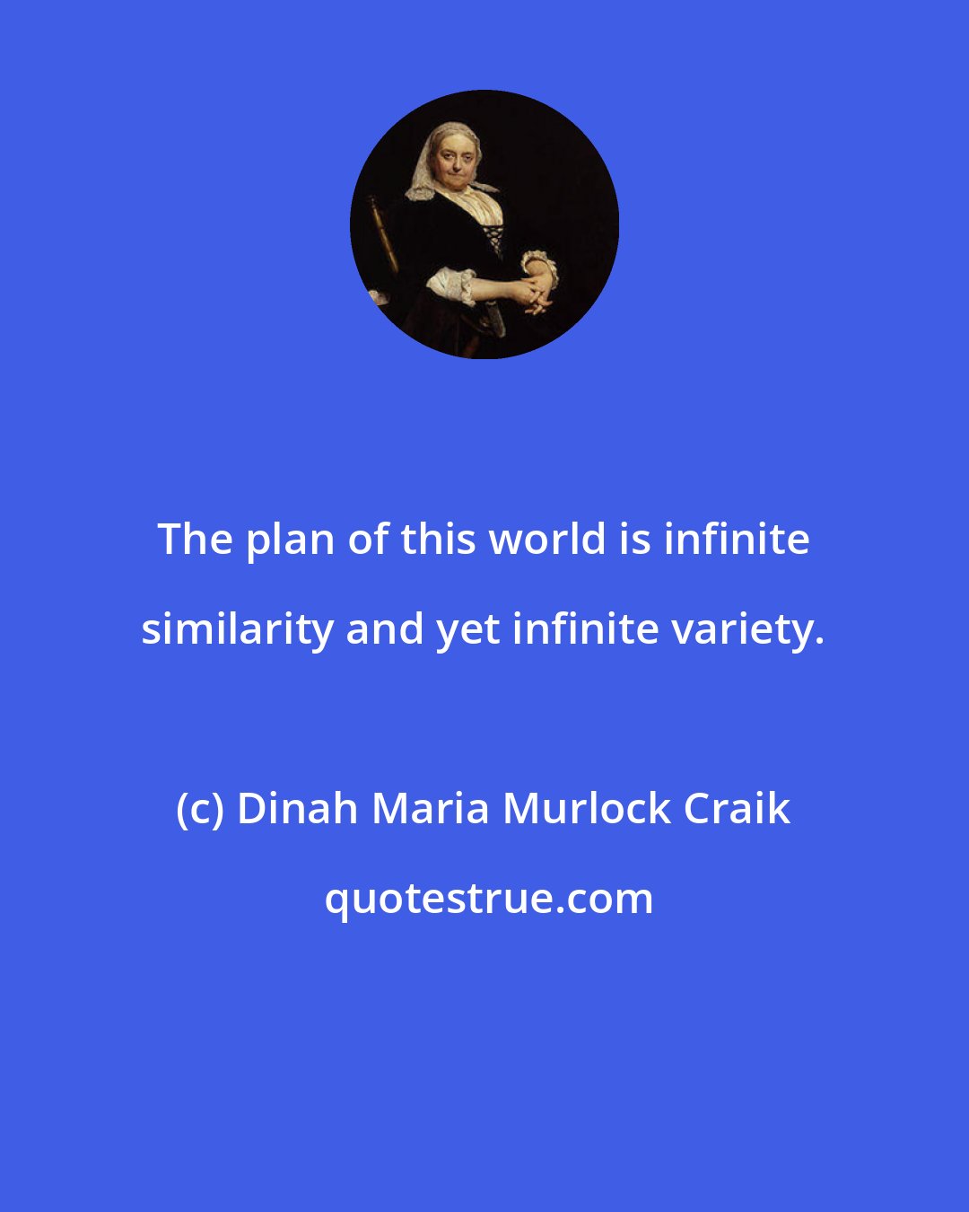 Dinah Maria Murlock Craik: The plan of this world is infinite similarity and yet infinite variety.