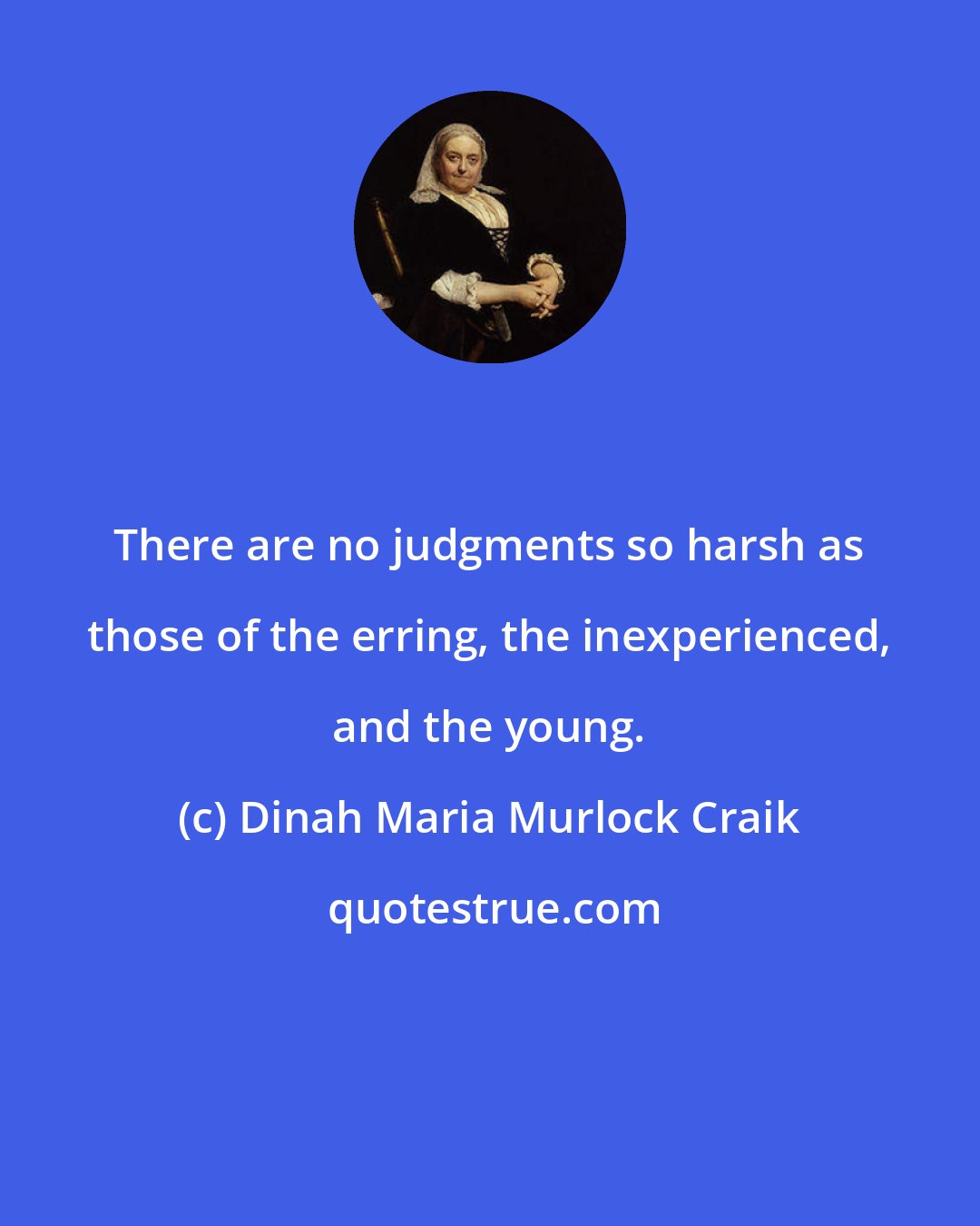 Dinah Maria Murlock Craik: There are no judgments so harsh as those of the erring, the inexperienced, and the young.