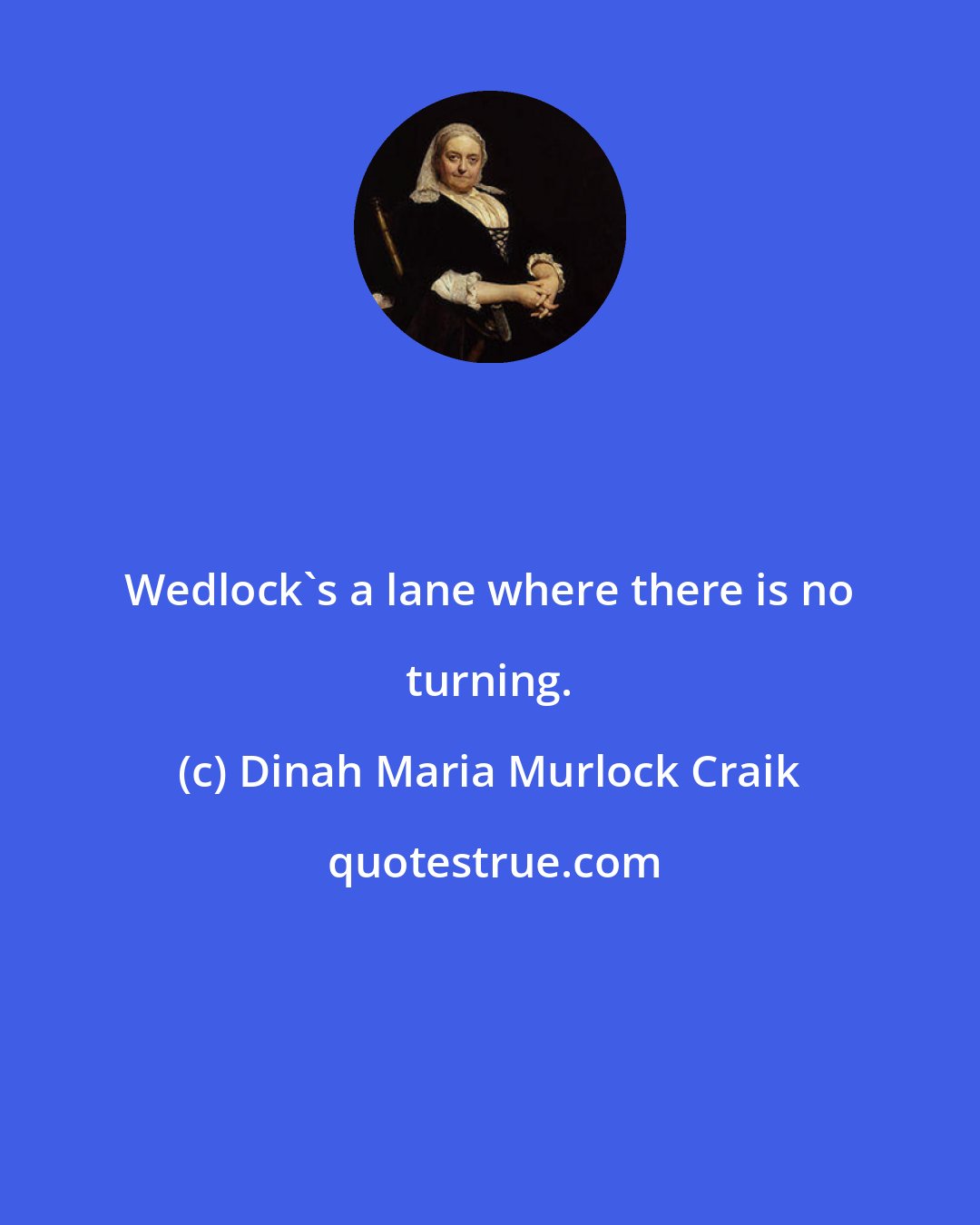 Dinah Maria Murlock Craik: Wedlock's a lane where there is no turning.