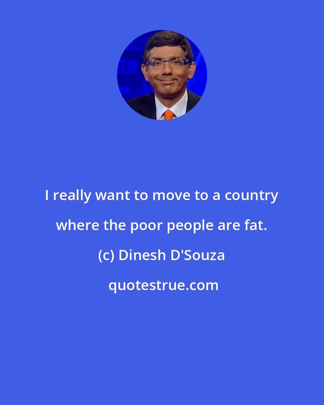 Dinesh D'Souza: I really want to move to a country where the poor people are fat.