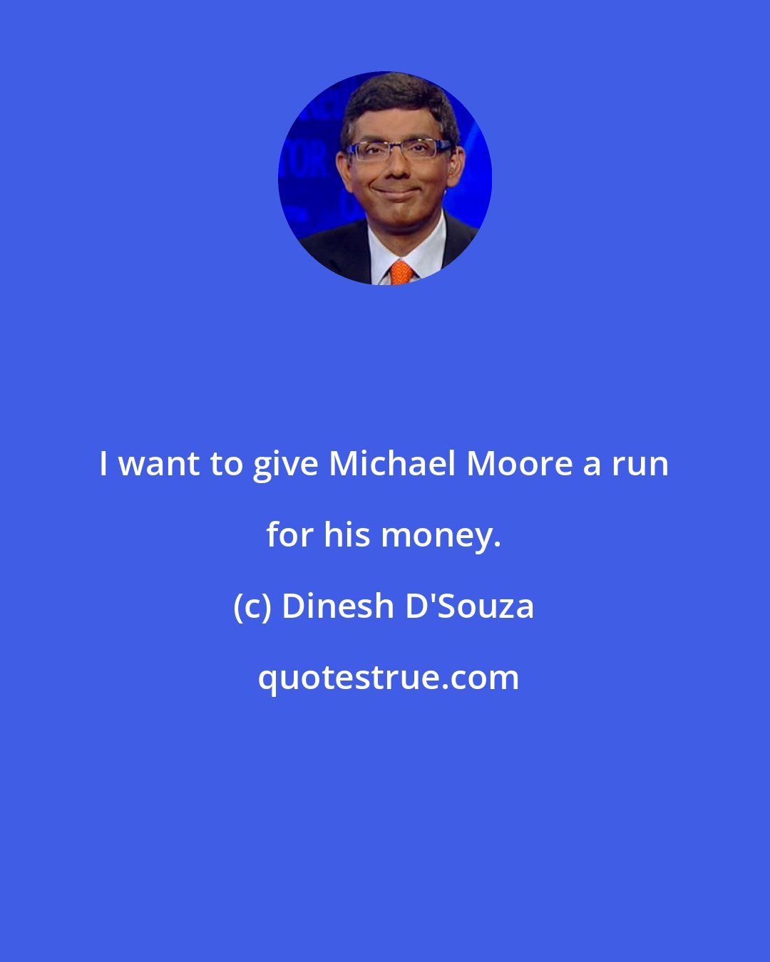 Dinesh D'Souza: I want to give Michael Moore a run for his money.