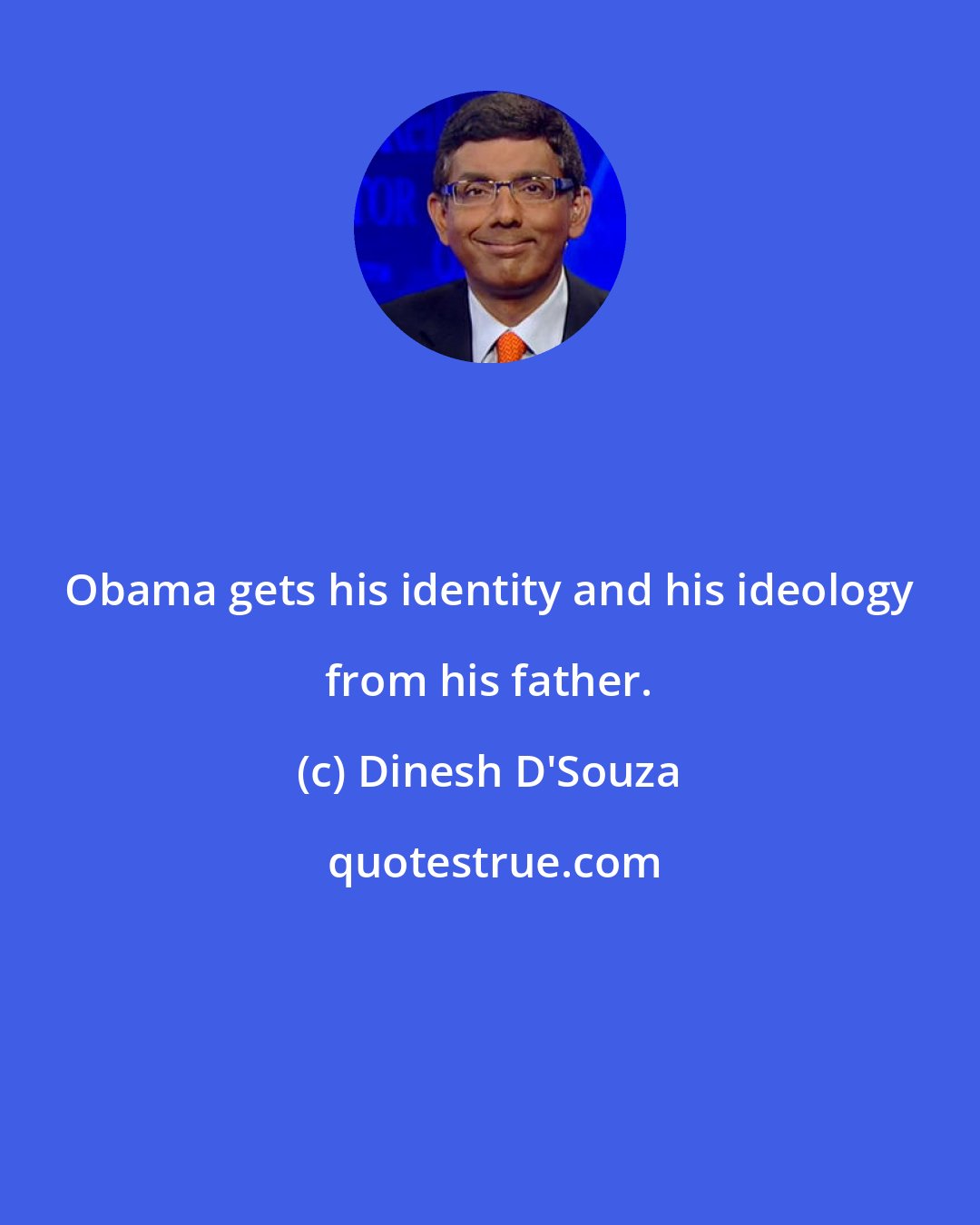 Dinesh D'Souza: Obama gets his identity and his ideology from his father.