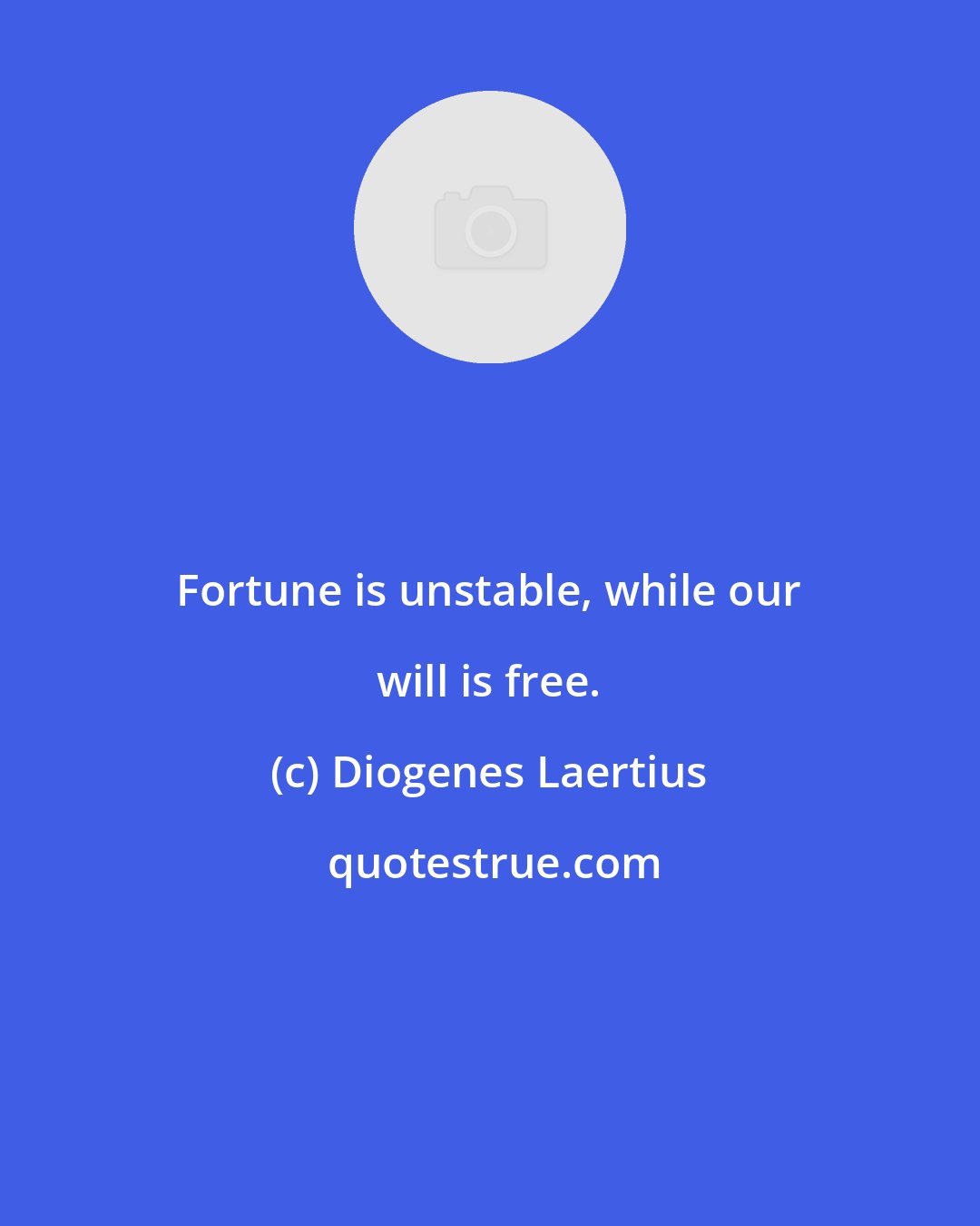 Diogenes Laertius: Fortune is unstable, while our will is free.