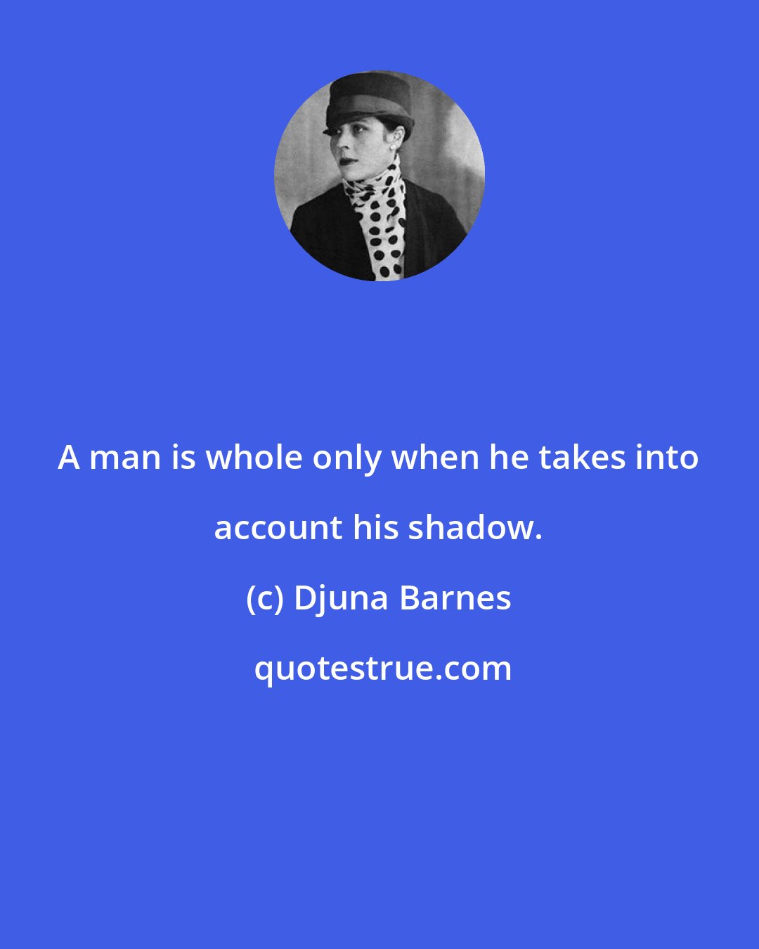 Djuna Barnes: A man is whole only when he takes into account his shadow.