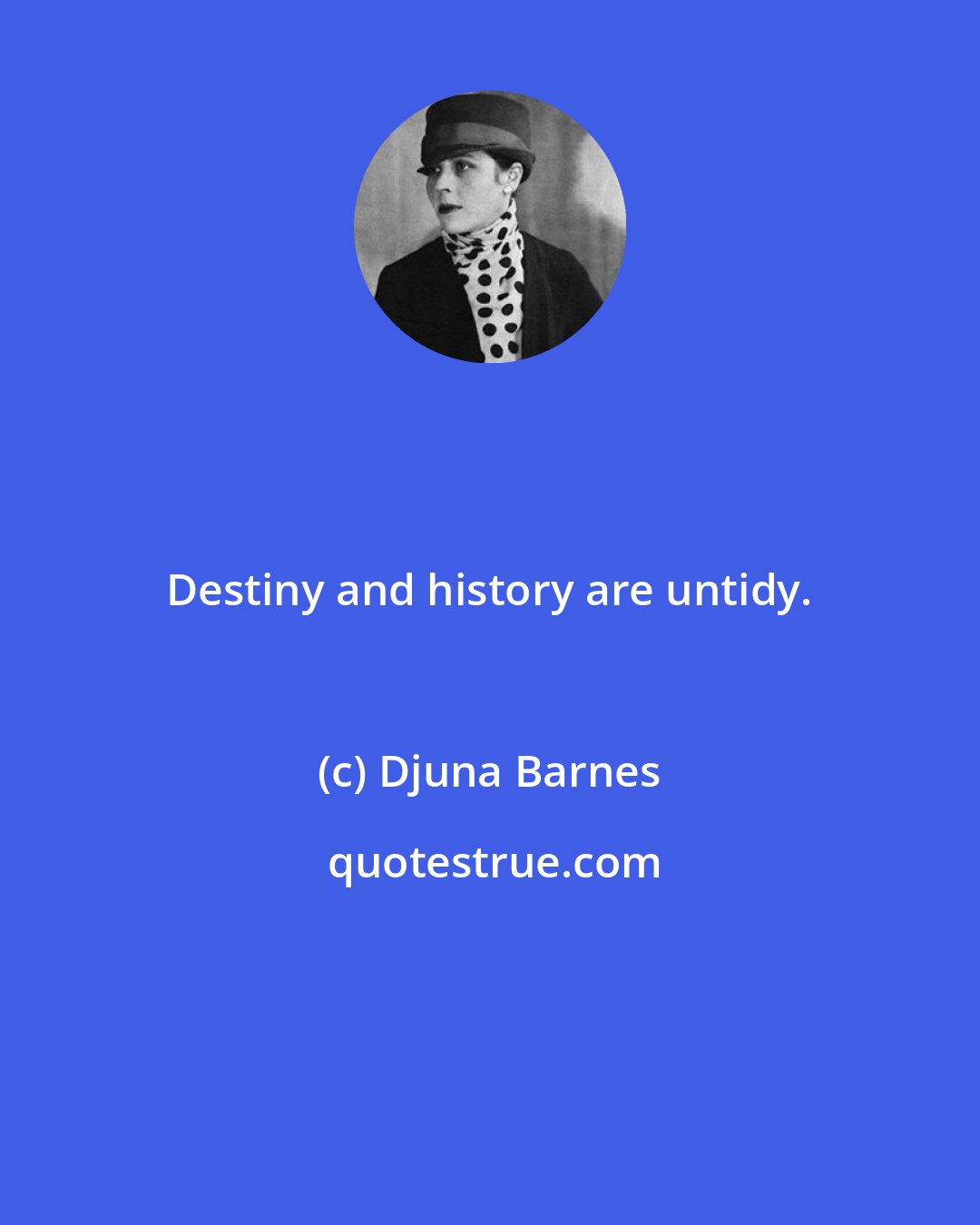 Djuna Barnes: Destiny and history are untidy.