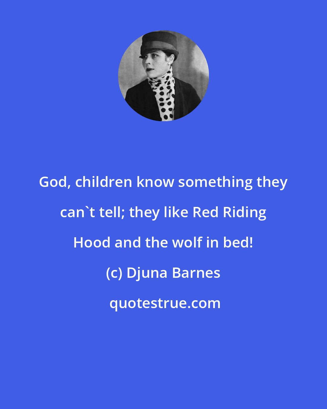 Djuna Barnes: God, children know something they can't tell; they like Red Riding Hood and the wolf in bed!