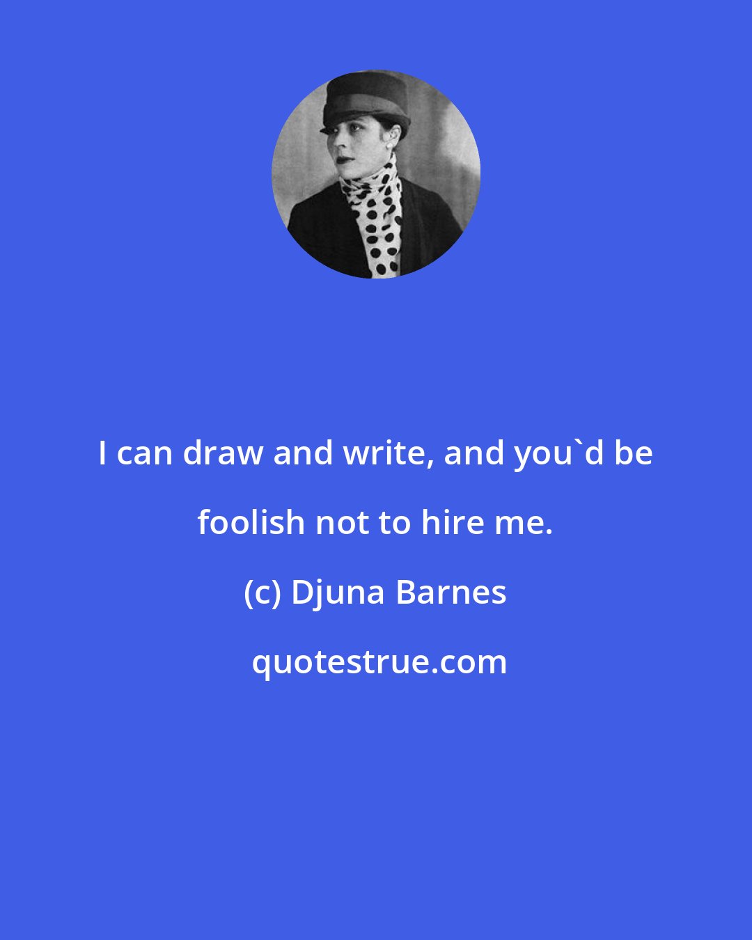 Djuna Barnes: I can draw and write, and you'd be foolish not to hire me.