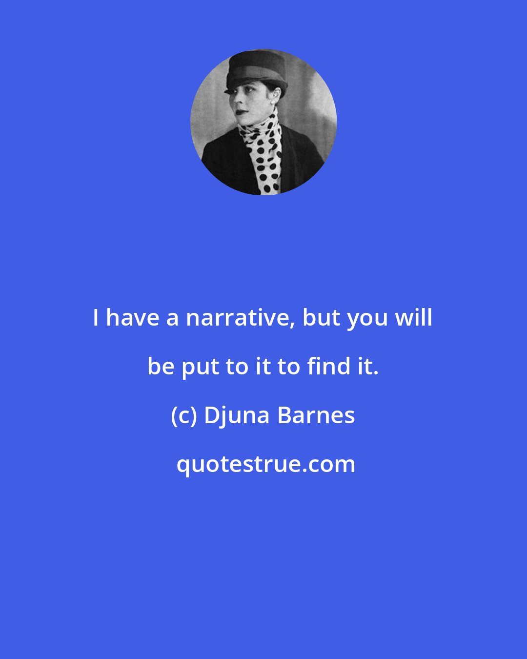 Djuna Barnes: I have a narrative, but you will be put to it to find it.