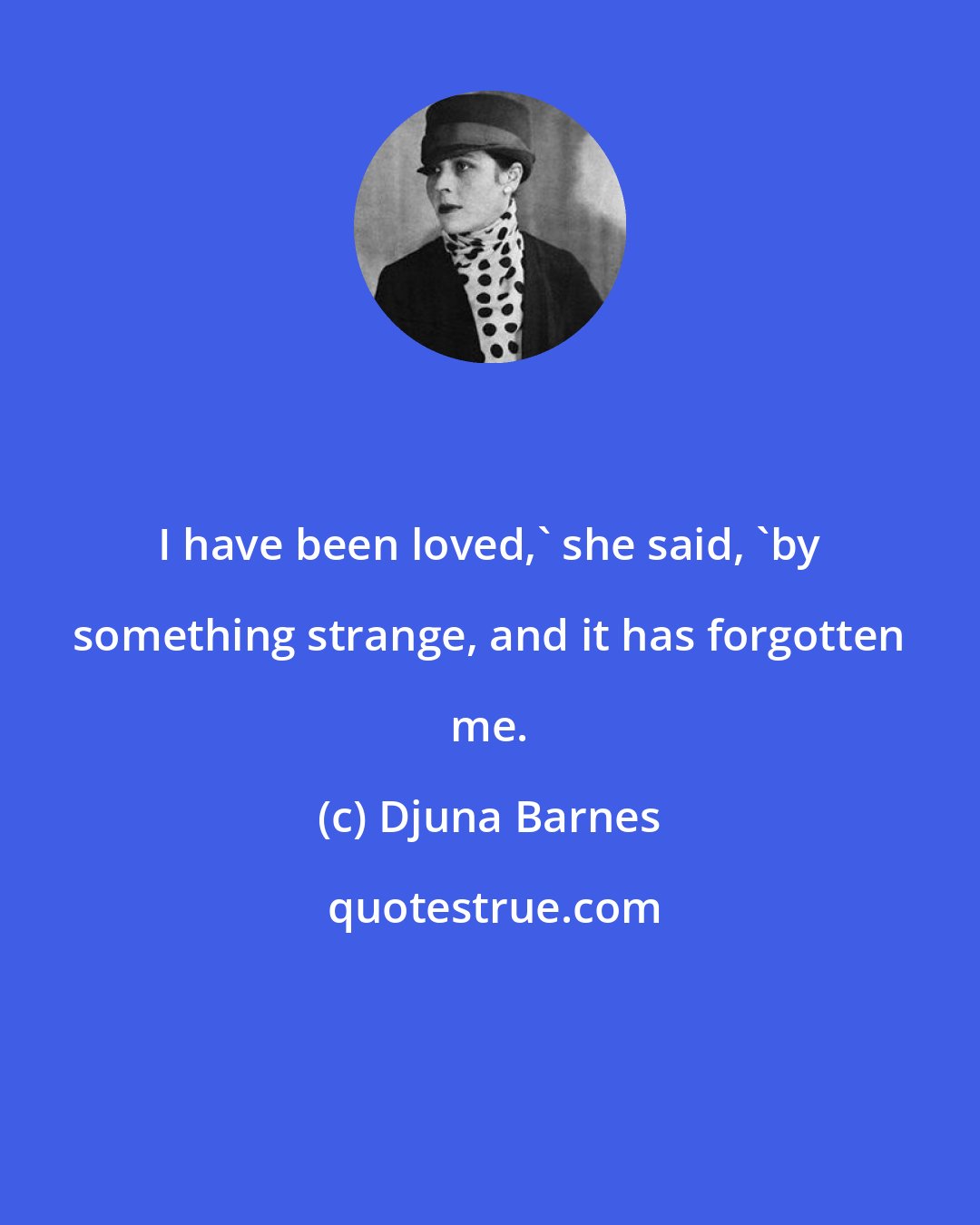 Djuna Barnes: I have been loved,' she said, 'by something strange, and it has forgotten me.