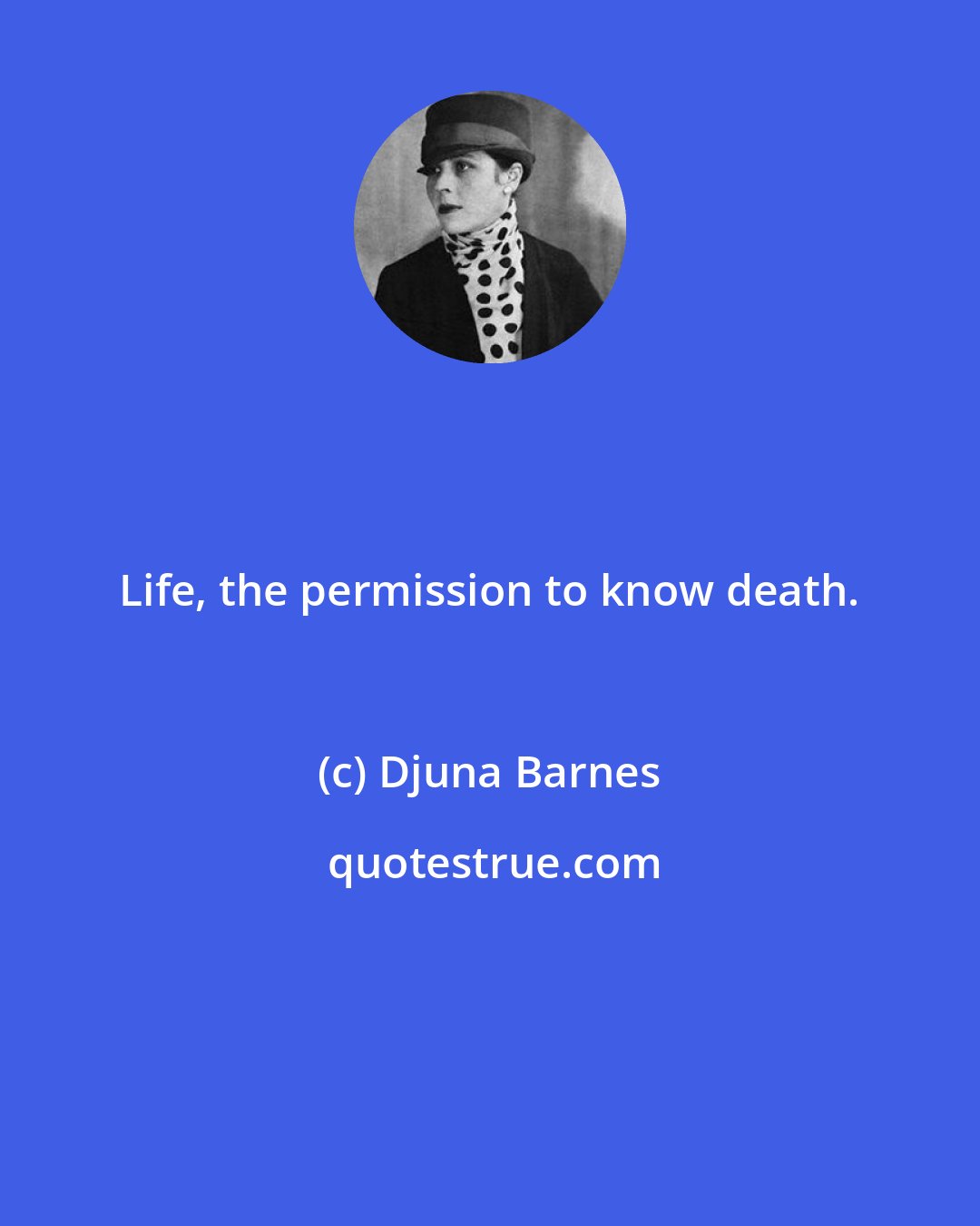 Djuna Barnes: Life, the permission to know death.