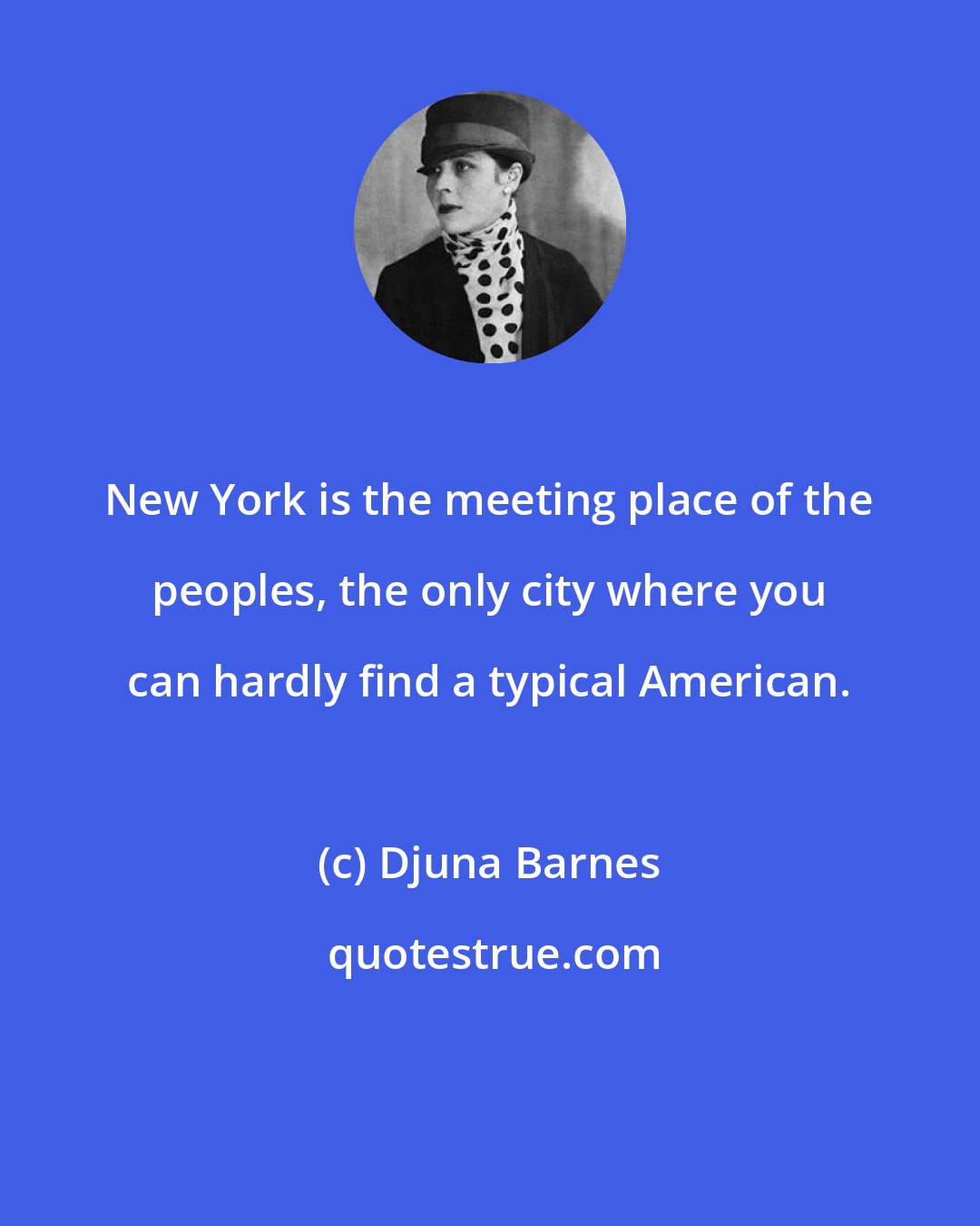 Djuna Barnes: New York is the meeting place of the peoples, the only city where you can hardly find a typical American.