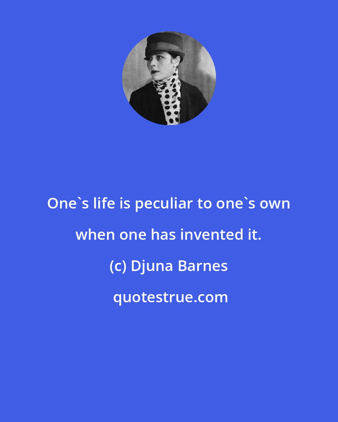 Djuna Barnes: One's life is peculiar to one's own when one has invented it.