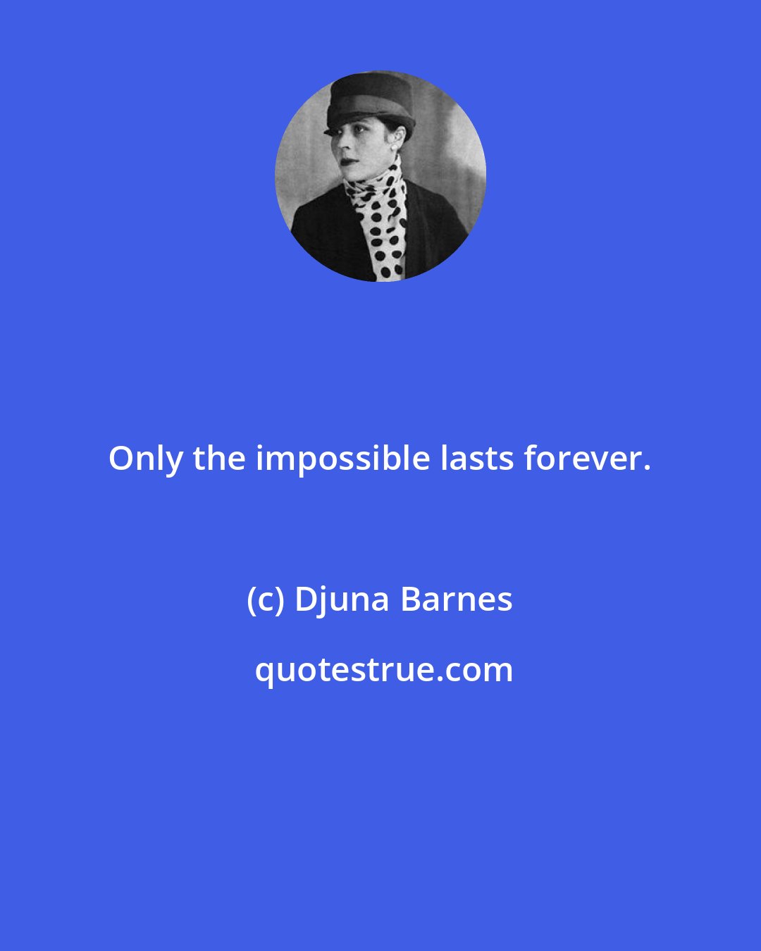 Djuna Barnes: Only the impossible lasts forever.