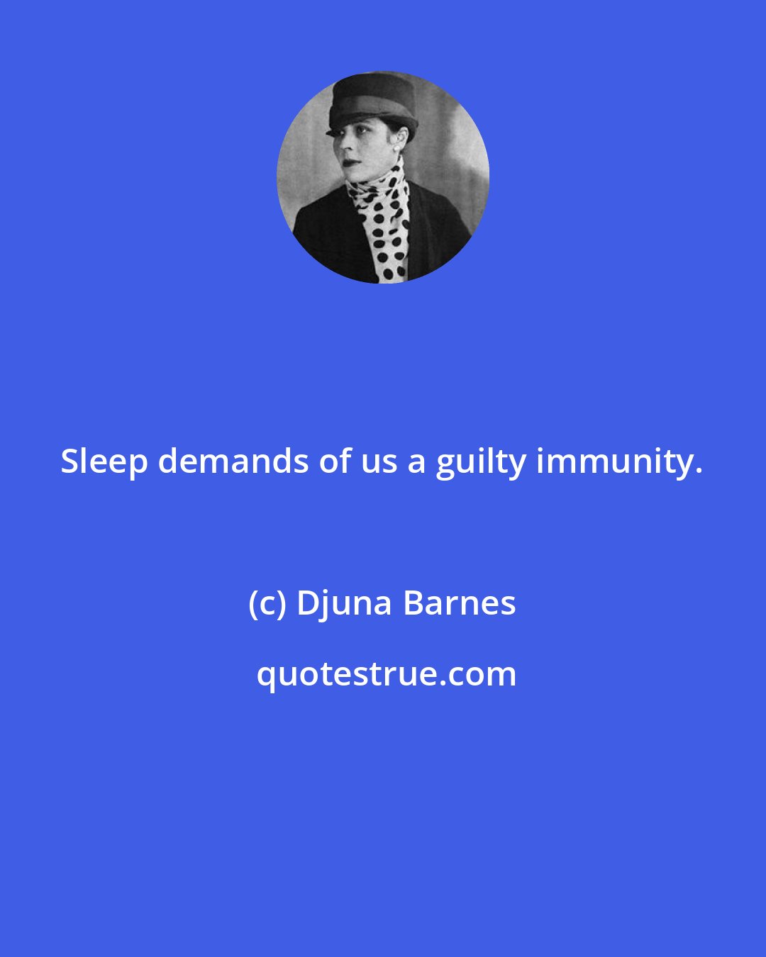 Djuna Barnes: Sleep demands of us a guilty immunity.