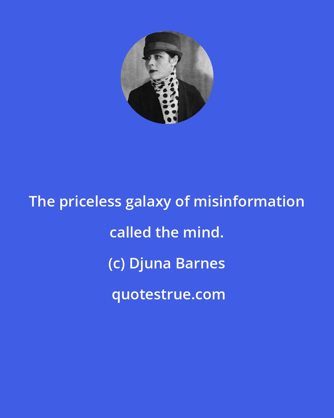 Djuna Barnes: The priceless galaxy of misinformation called the mind.