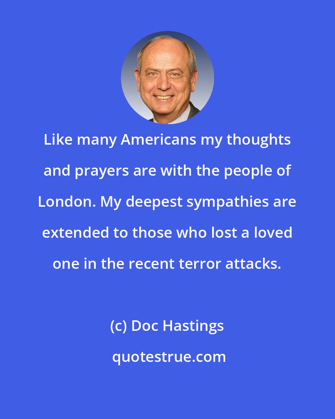 Doc Hastings: Like many Americans my thoughts and prayers are with the people of London. My deepest sympathies are extended to those who lost a loved one in the recent terror attacks.