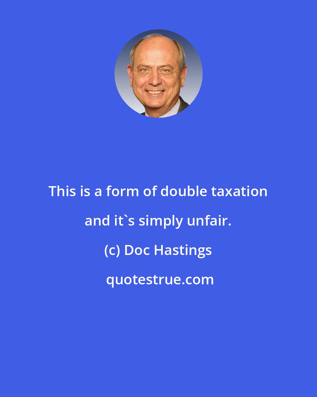 Doc Hastings: This is a form of double taxation and it's simply unfair.