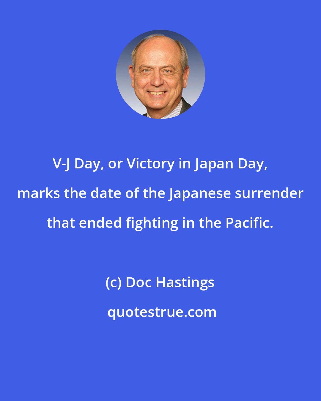Doc Hastings: V-J Day, or Victory in Japan Day, marks the date of the Japanese surrender that ended fighting in the Pacific.