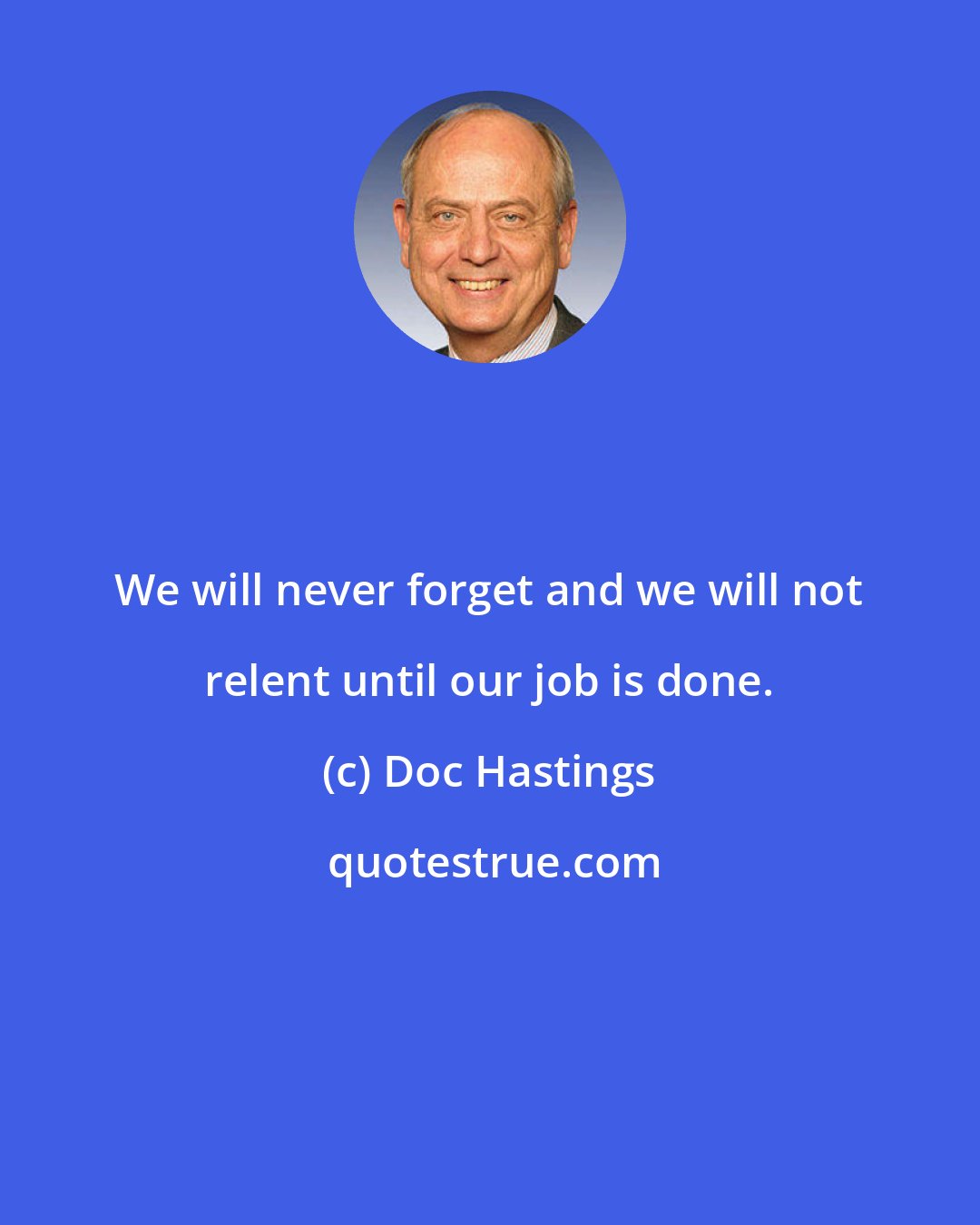 Doc Hastings: We will never forget and we will not relent until our job is done.