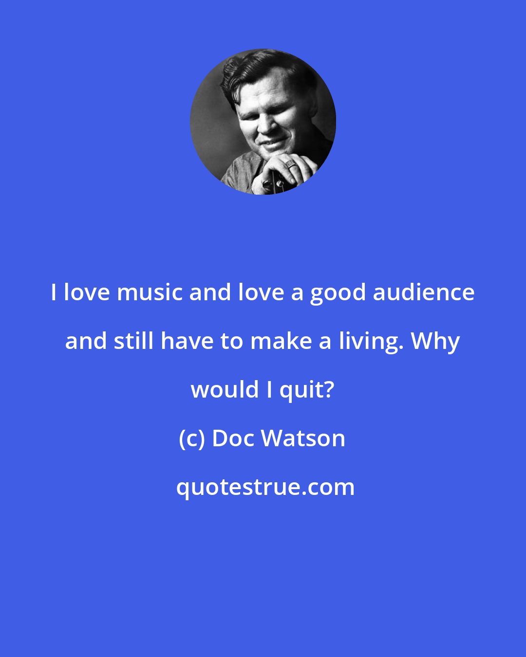 Doc Watson: I love music and love a good audience and still have to make a living. Why would I quit?