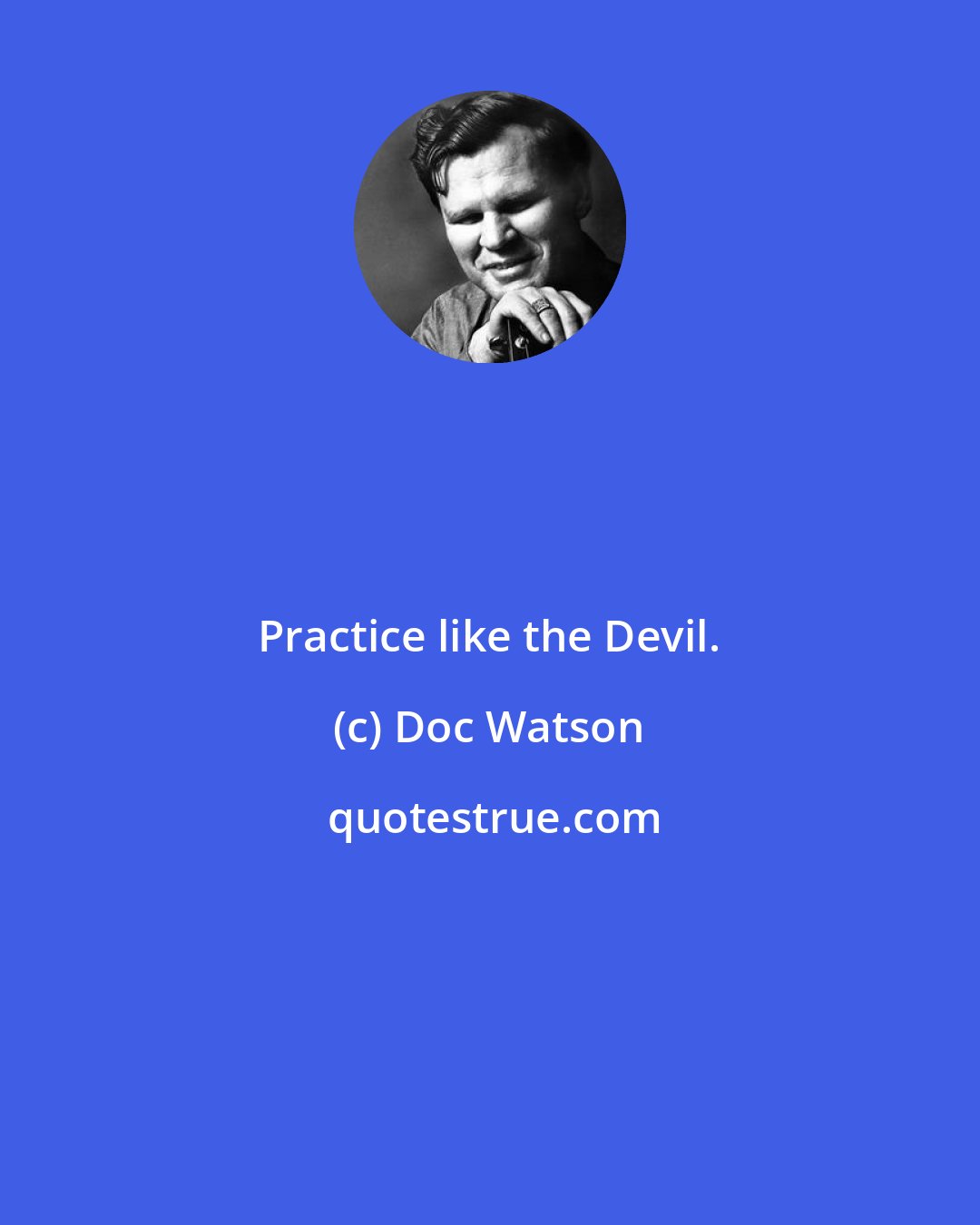 Doc Watson: Practice like the Devil.