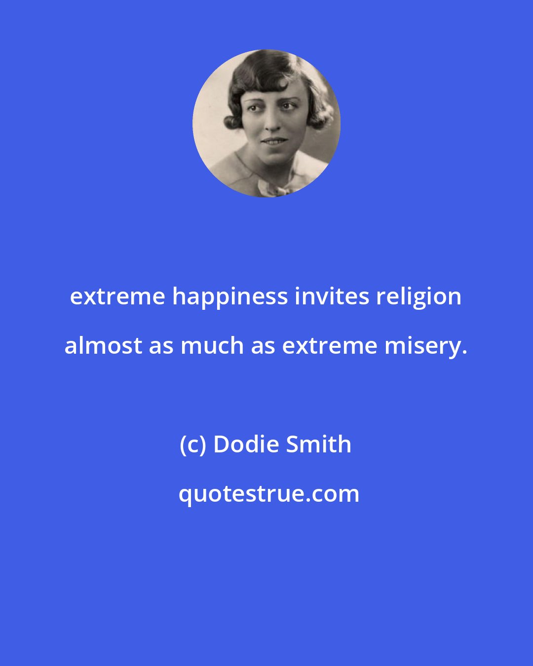 Dodie Smith: extreme happiness invites religion almost as much as extreme misery.