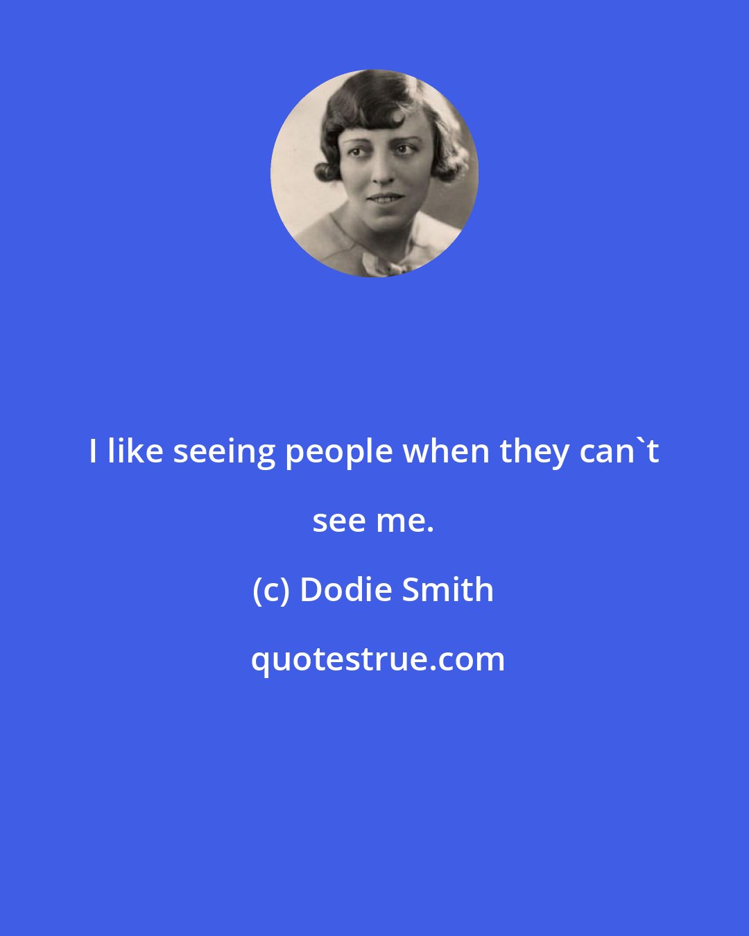 Dodie Smith: I like seeing people when they can't see me.