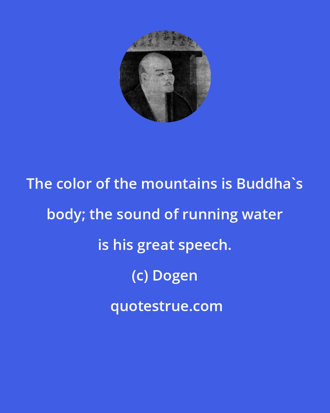 Dogen: The color of the mountains is Buddha's body; the sound of running water is his great speech.