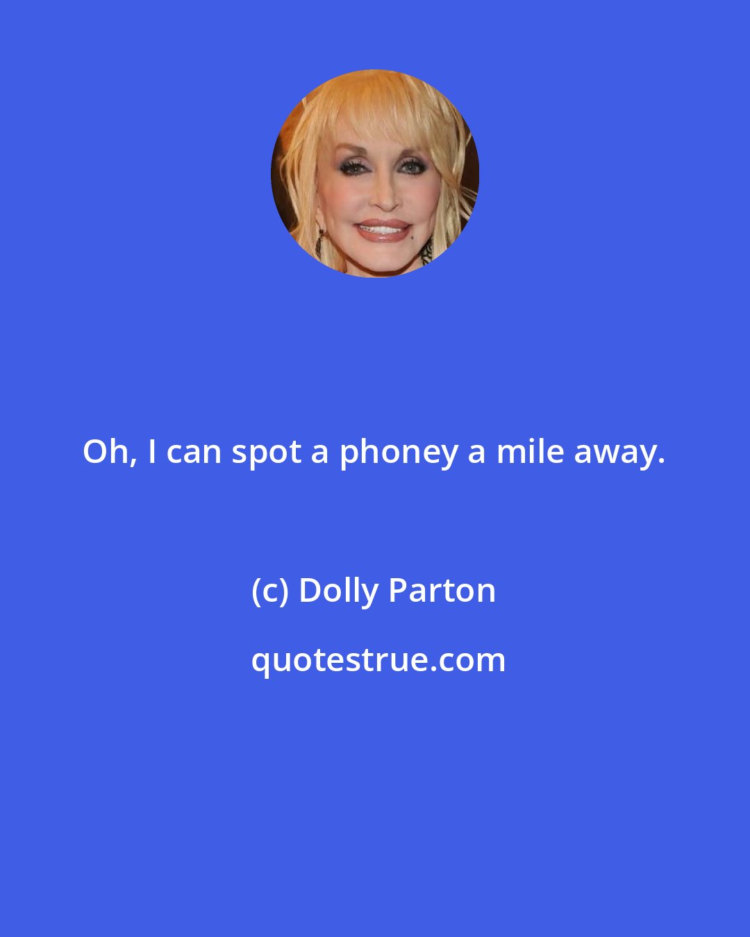 Dolly Parton: Oh, I can spot a phoney a mile away.